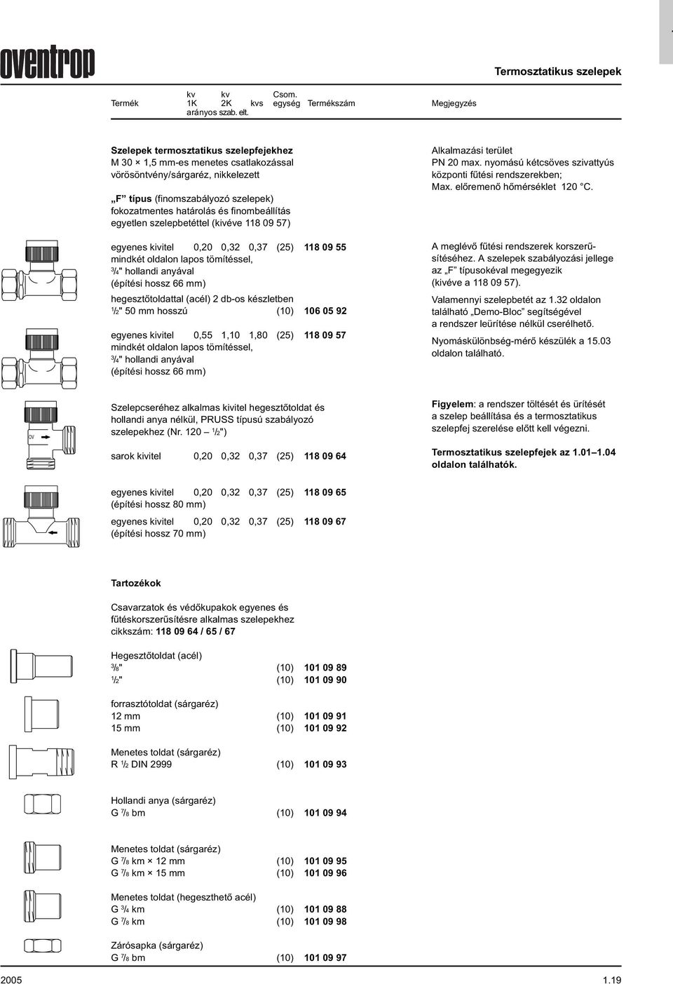 0,32 0,37 (2) 809 20,0 02 mindkét oldalon lapos tömítéssel, 3 /4" hollandi anyával (építési hossz 66 mm) hegesztőtoldattal (acél) 2 dbos készletben /2" 0 mm hosszú (0) 06 0 92 3,80 999 0,,0,80 (2)