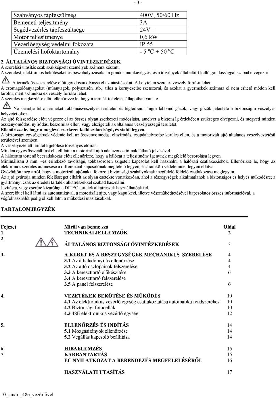 A szerelést, elektromos bekötéseket és beszabályozásokat a gondos munkavégzés, és a törvények által előírt kellő gondossággal szabad elvégezni.