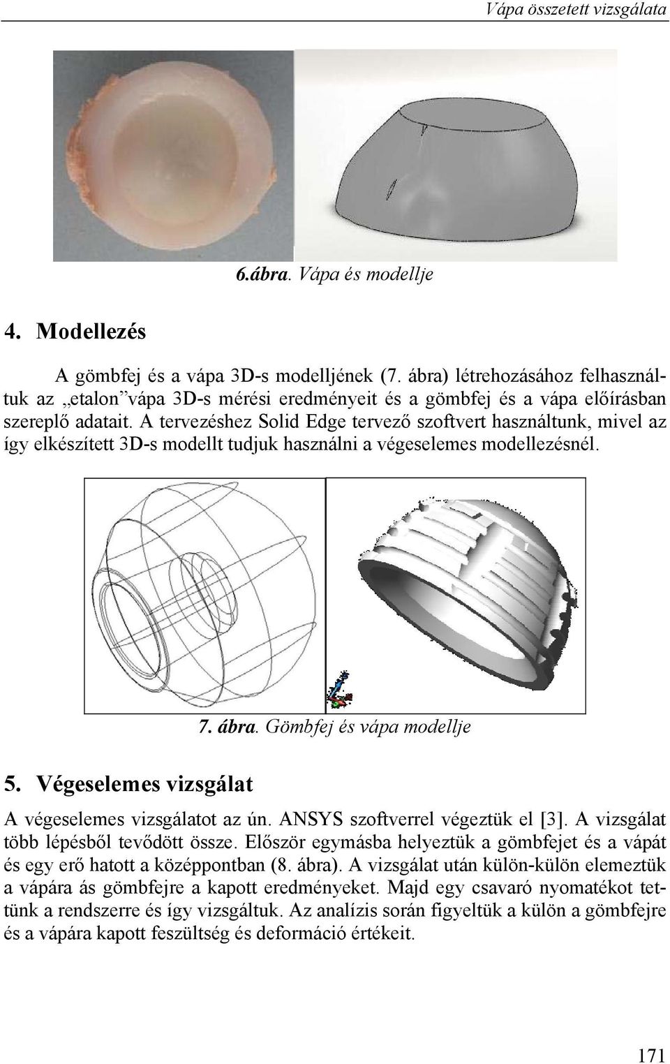 A tervezéshez Solid Edge tervező szoftvert használtunk, mivel az így elkészített 3D-s modellt tudjuk használni a végeselemes modellezésnél. 5. Végeselemes vizsgálat 7. ábra.