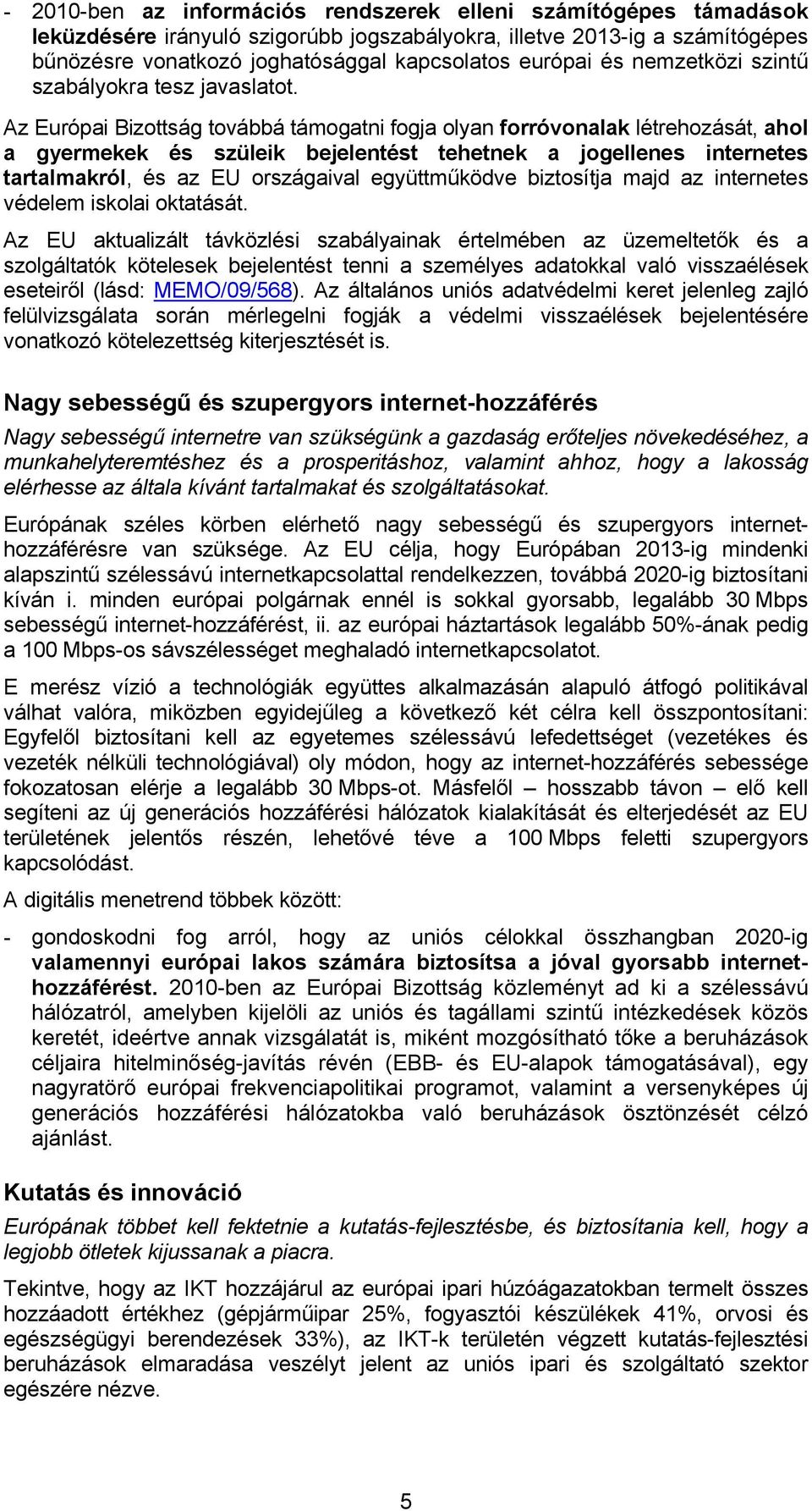 Az Európai Bizottság továbbá támogatni fogja olyan forróvonalak létrehozását, ahol a gyermekek és szüleik bejelentést tehetnek a jogellenes internetes tartalmakról, és az EU országaival együttműködve