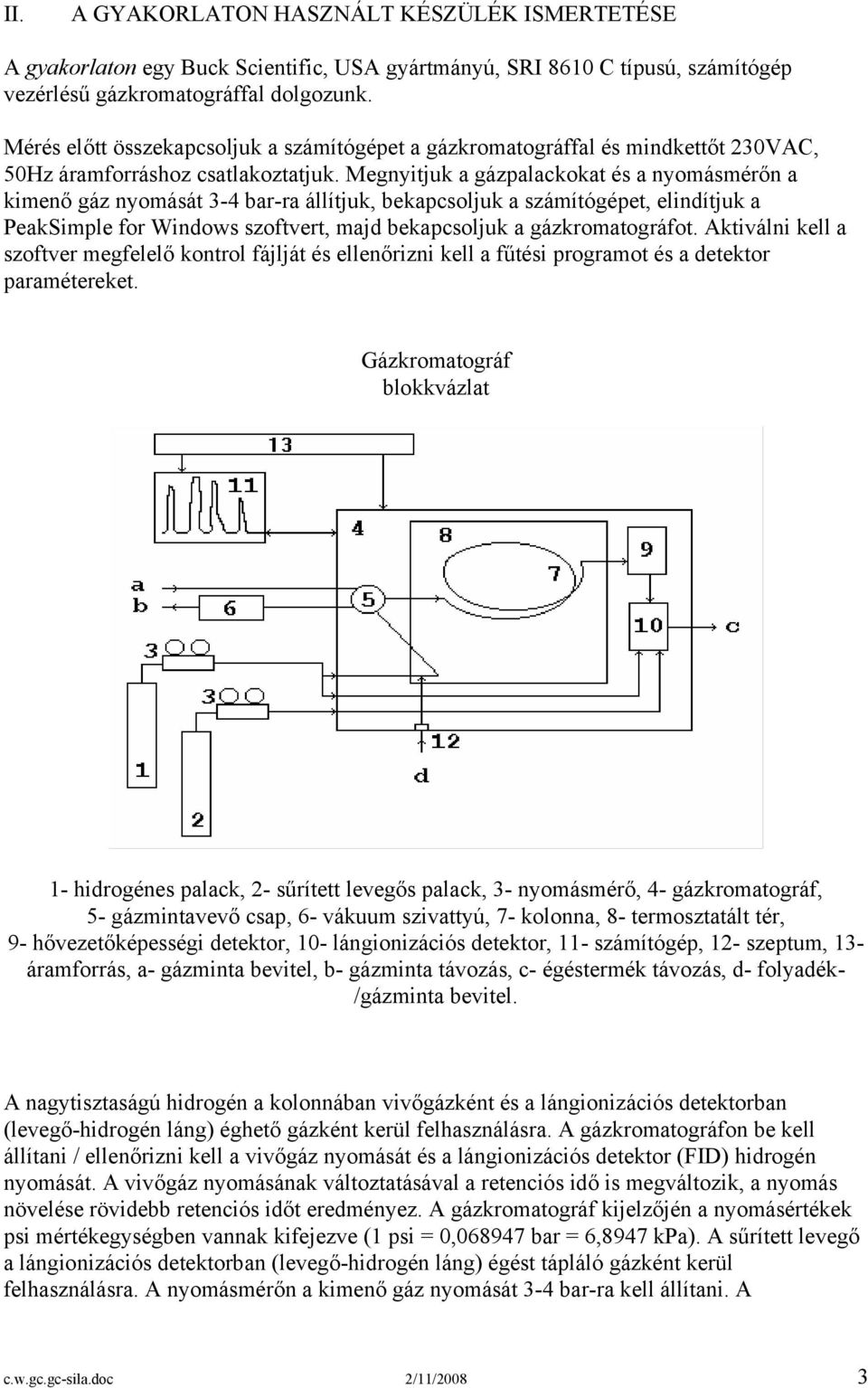 Megnyitjuk a gázpalackokat és a nyomásmérőn a kimenő gáz nyomását 3-4 bar-ra állítjuk, bekapcsoljuk a számítógépet, elindítjuk a PeakSimple for Windows szoftvert, majd bekapcsoljuk a gázkromatográfot.