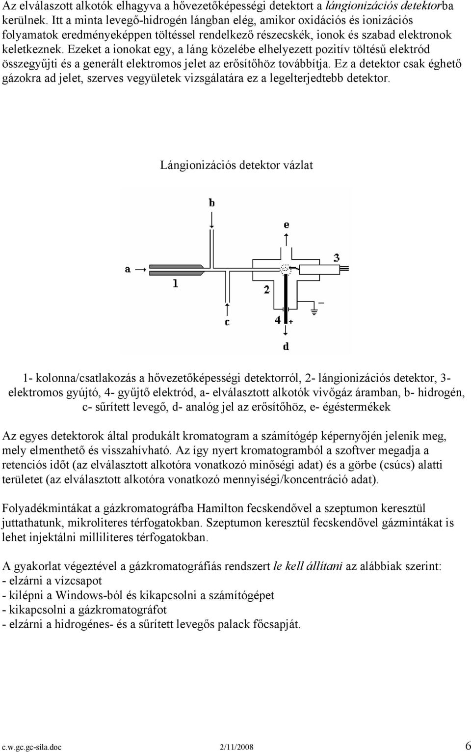 Ezeket a ionokat egy, a láng közelébe elhelyezett pozitív töltésű elektród összegyűjti és a generált elektromos jelet az erősítőhöz továbbítja.