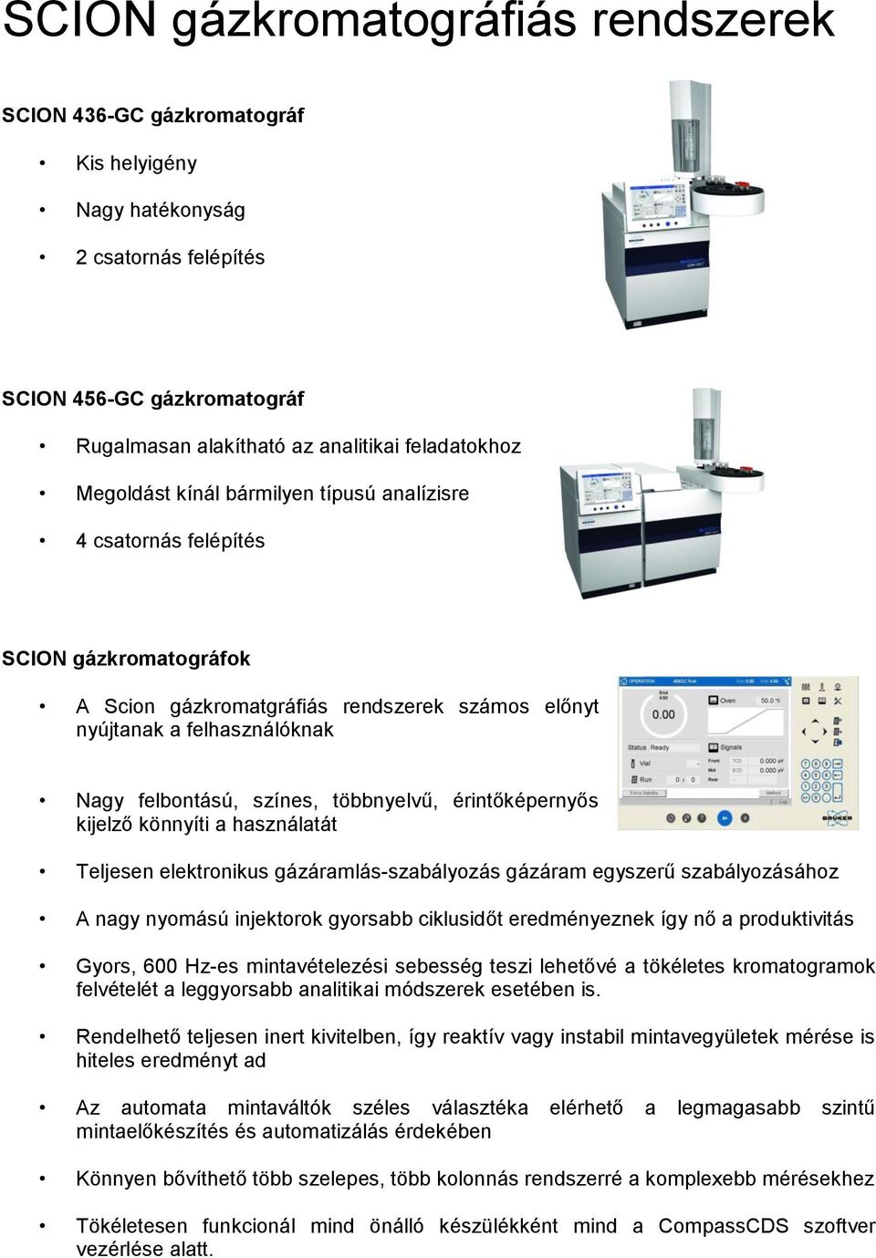 többnyelvű, érintőképernyős kijelző könnyíti a használatát Teljesen elektronikus gázáramlás-szabályozás gázáram egyszerű szabályozásához A nagy nyomású injektorok gyorsabb ciklusidőt eredményeznek