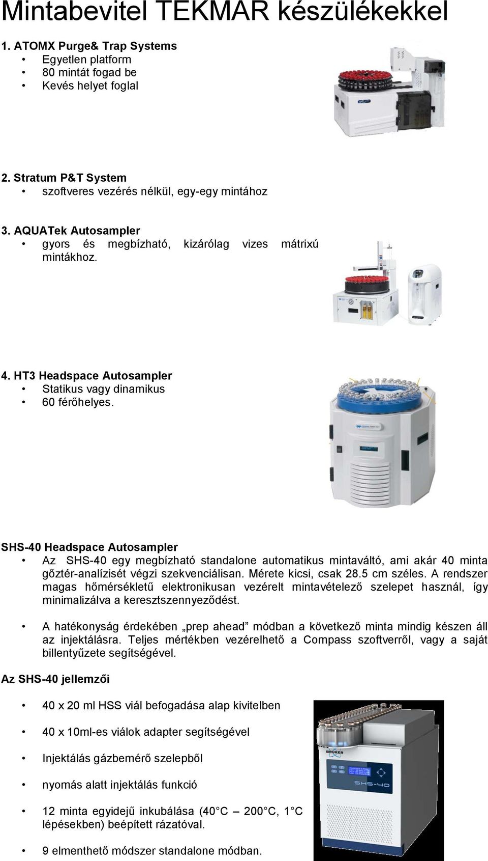 SHS-40 Headspace Autosampler Az SHS-40 egy megbízható standalone automatikus mintaváltó, ami akár 40 minta gőztér-analízisét végzi szekvenciálisan. Mérete kicsi, csak 28.5 cm széles.