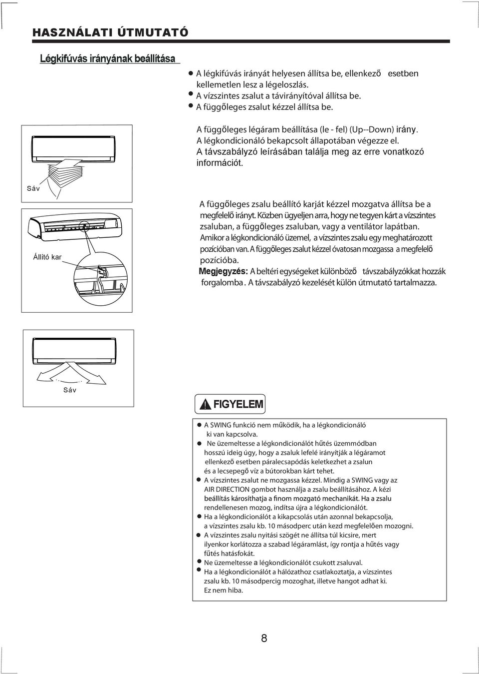 A távszabályzó leírásában találja meg az erre vonatkozó információt. Sáv Állító kar A függőleges zsalu beállító karját kézzel mozgatva állítsa be a megfelelő irányt.