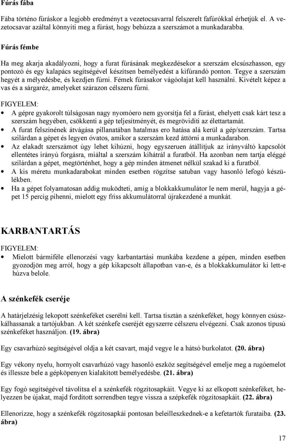 Tegye a szerszám hegyét a mélyedésbe, és kezdjen fúrni. Fémek fúrásakor vágóolajat kell használni. Kivételt képez a vas és a sárgaréz, amelyeket szárazon célszeru fúrni.