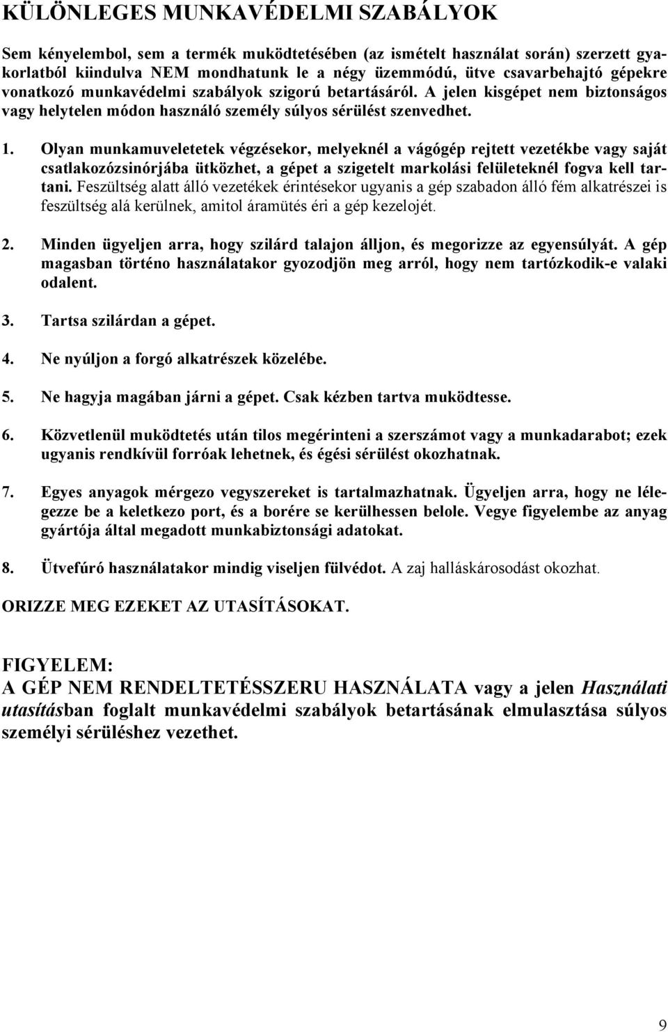 Olyan munkamuveletetek végzésekor, melyeknél a vágógép rejtett vezetékbe vagy saját csatlakozózsinórjába ütközhet, a gépet a szigetelt markolási felületeknél fogva kell tartani.