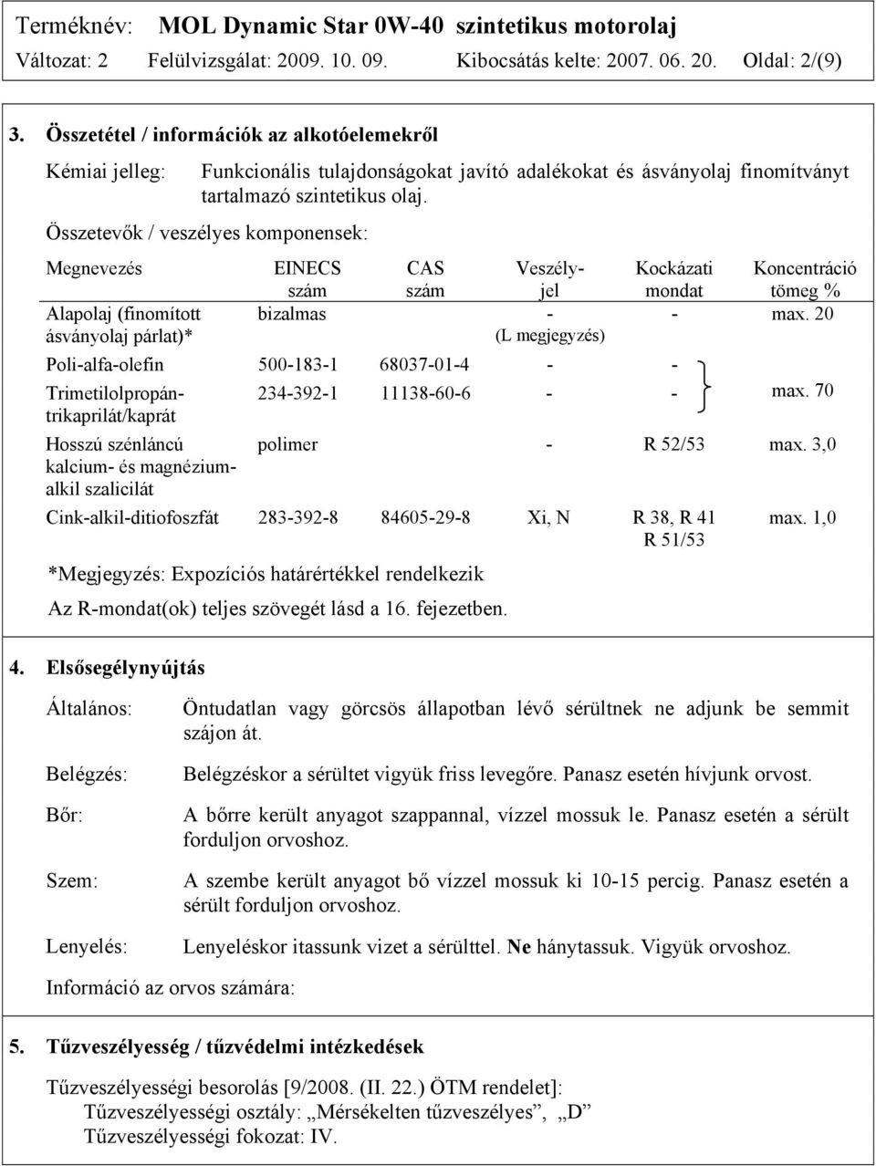 Összetevők / veszélyes komponensek: Megnevezés Alapolaj (finomított ásványolaj párlat)* EINECS szám CAS szám Veszélyjel bizalmas - (L megjegyzés) Kockázati Koncentráció mondat tömeg % - max.