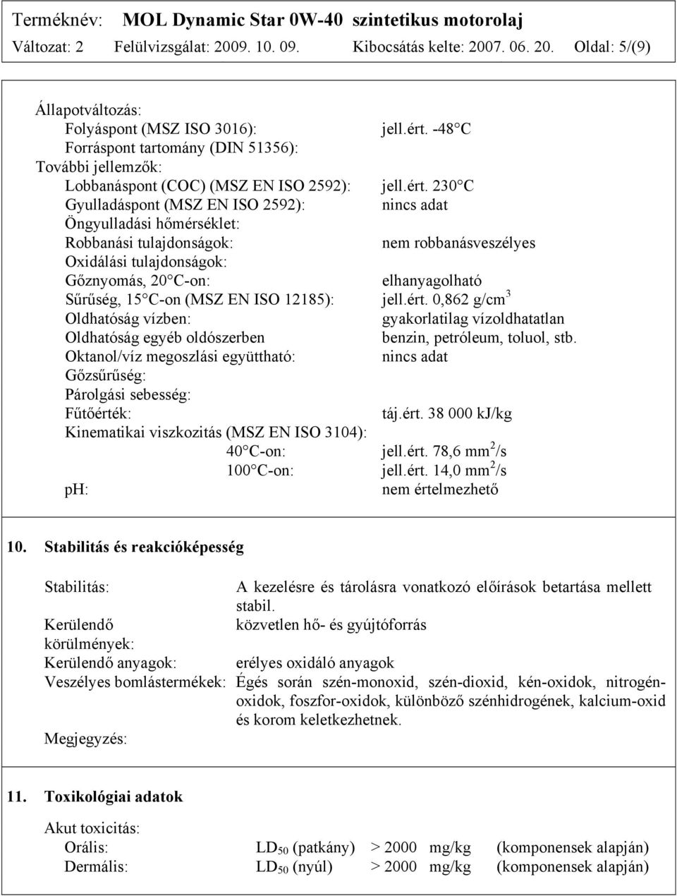 230 C Gyulladáspont (MSZ EN ISO 2592): nincs adat Öngyulladási hőmérséklet: Robbanási tulajdonságok: nem robbanásveszélyes Oxidálási tulajdonságok: Gőznyomás, 20 C-on: elhanyagolható Sűrűség, 15 C-on