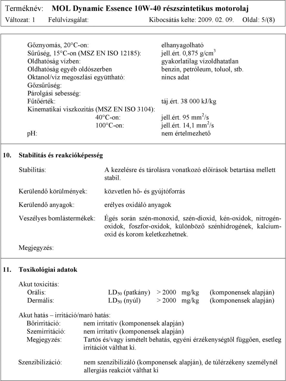 Oktanol/víz megoszlási együttható: nincs adat Gőzsűrűség: Párolgási sebesség: Fűtőérték: táj.ért. 38 000 kj/kg Kinematikai viszkozitás (MSZ EN ISO 3104): 40 C-on: jell.ért. 95 mm 2 /s 100 C-on: jell.