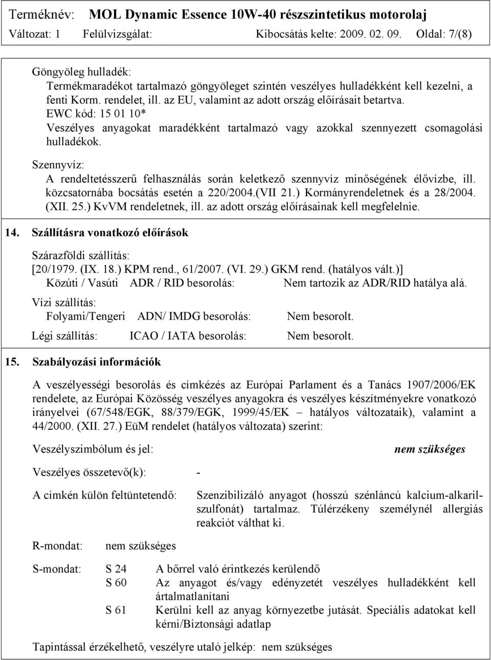 Szennyvíz: A rendeltetésszerű felhasználás során keletkező szennyvíz minőségének élővízbe, ill. közcsatornába bocsátás esetén a 220/2004.(VII 21.) Kormányrendeletnek és a 28/2004. (XII. 25.