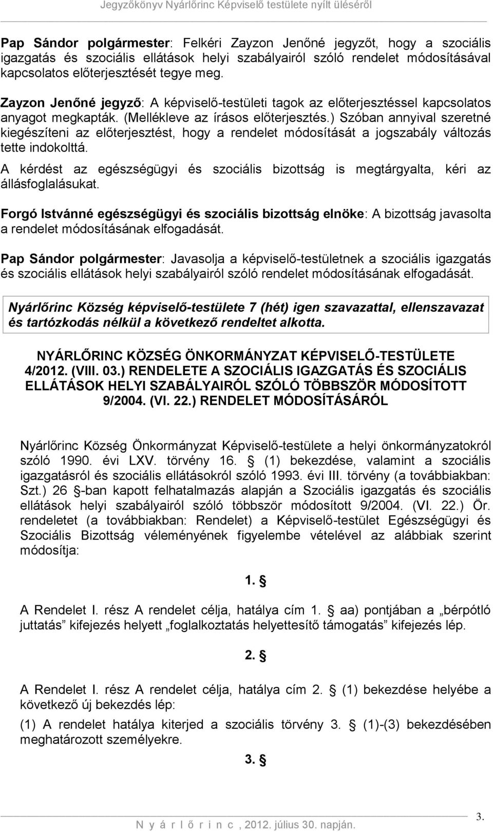 ) Szóban annyival szeretné kiegészíteni az előterjesztést, hogy a rendelet módosítását a jogszabály változás tette indokolttá.