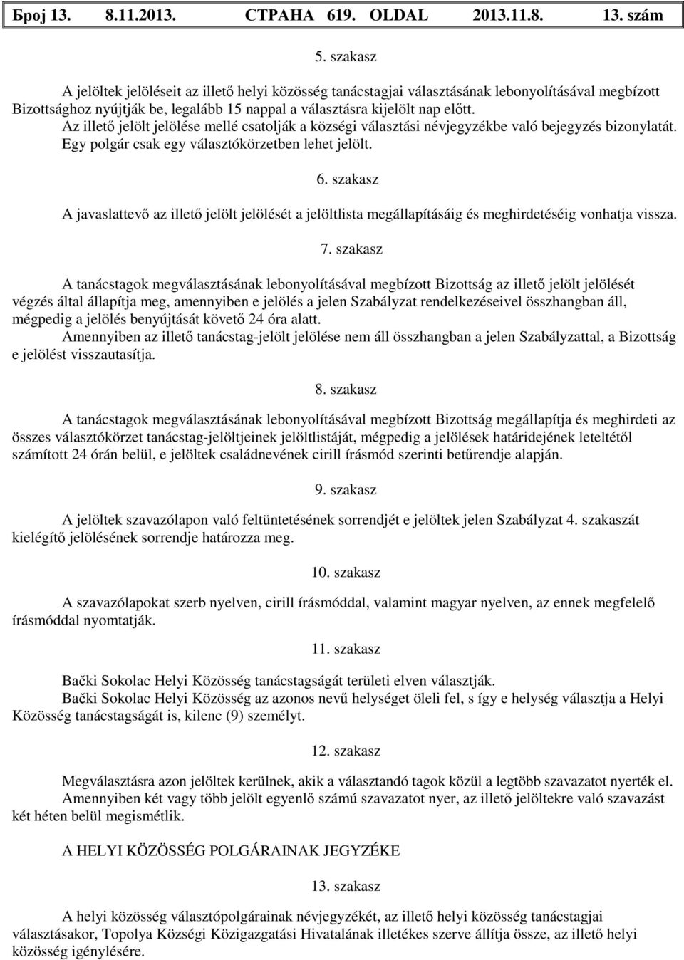 Az illető jelölt jelölése mellé csatolják a községi választási névjegyzékbe való bejegyzés bizonylatát. Egy polgár csak egy választókörzetben lehet jelölt. 6.