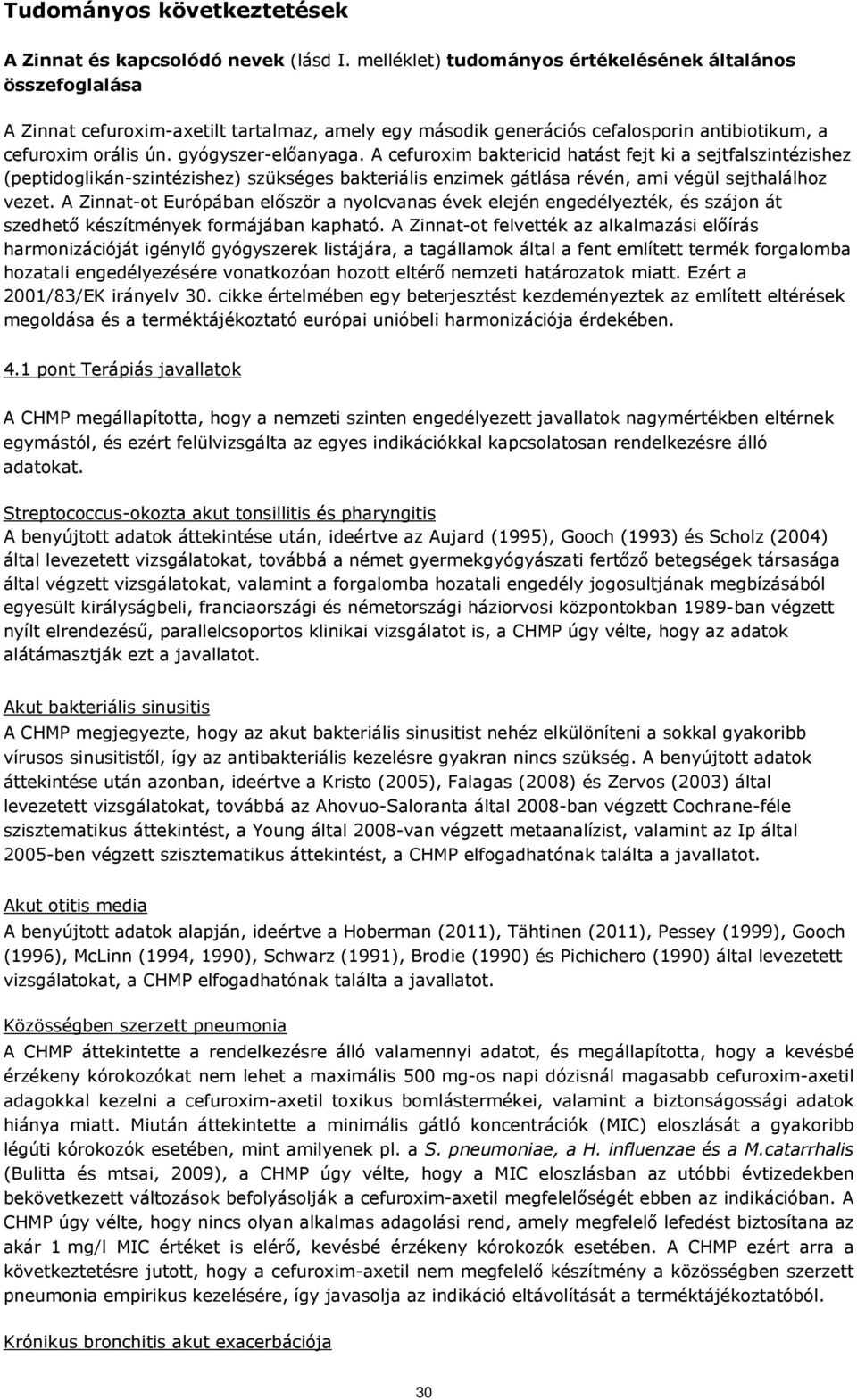 A cefuroxim baktericid hatást fejt ki a sejtfalszintézishez (peptidoglikán-szintézishez) szükséges bakteriális enzimek gátlása révén, ami végül sejthalálhoz vezet.