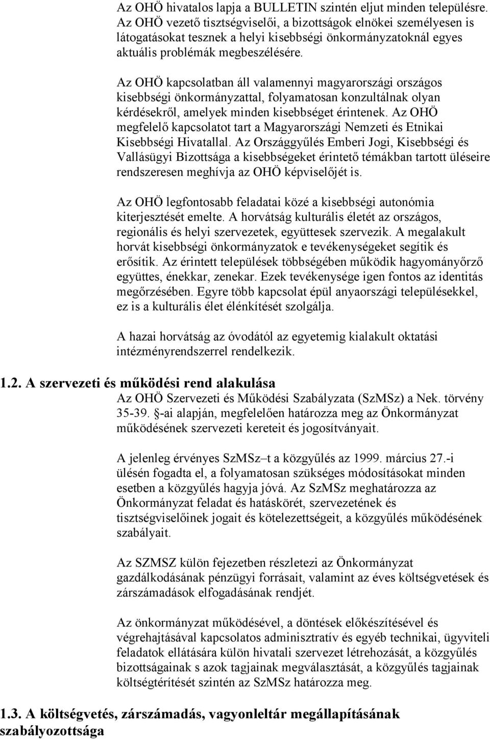 Az OHÖ kapcsolatban áll valamennyi magyarországi országos kisebbségi önkormányzattal, folyamatosan konzultálnak olyan kérdésekről, amelyek minden kisebbséget érintenek.