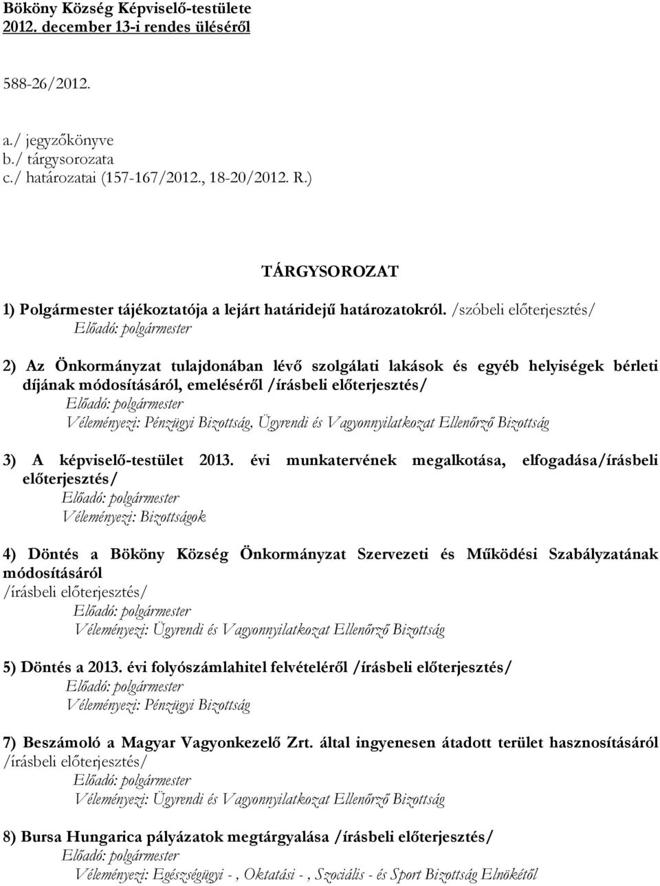 /szóbeli előterjesztés/ 2) Az Önkormányzat tulajdonában lévő szolgálati lakások és egyéb helyiségek bérleti díjának módosításáról, emeléséről /írásbeli előterjesztés/, Ügyrendi és Vagyonnyilatkozat