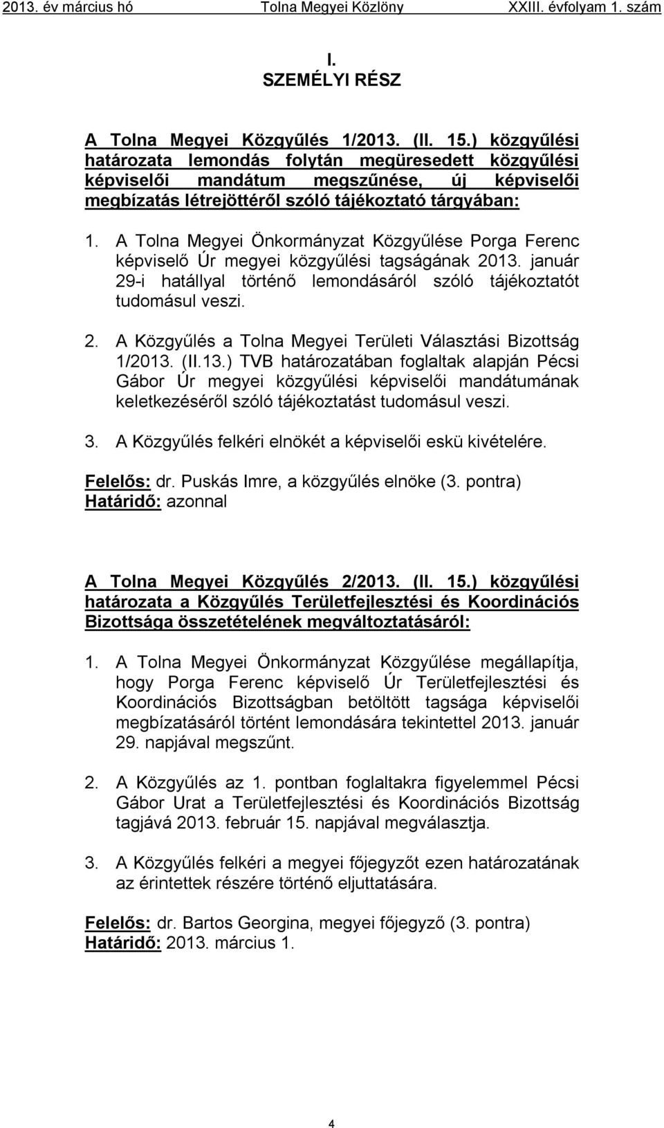 A Tolna Megyei Önkormányzat Közgyűlése Porga Ferenc képviselő Úr megyei közgyűlési tagságának 2013. január 29-i hatállyal történő lemondásáról szóló tájékoztatót tudomásul veszi. 2. A Közgyűlés a Tolna Megyei Területi Választási Bizottság 1/2013.