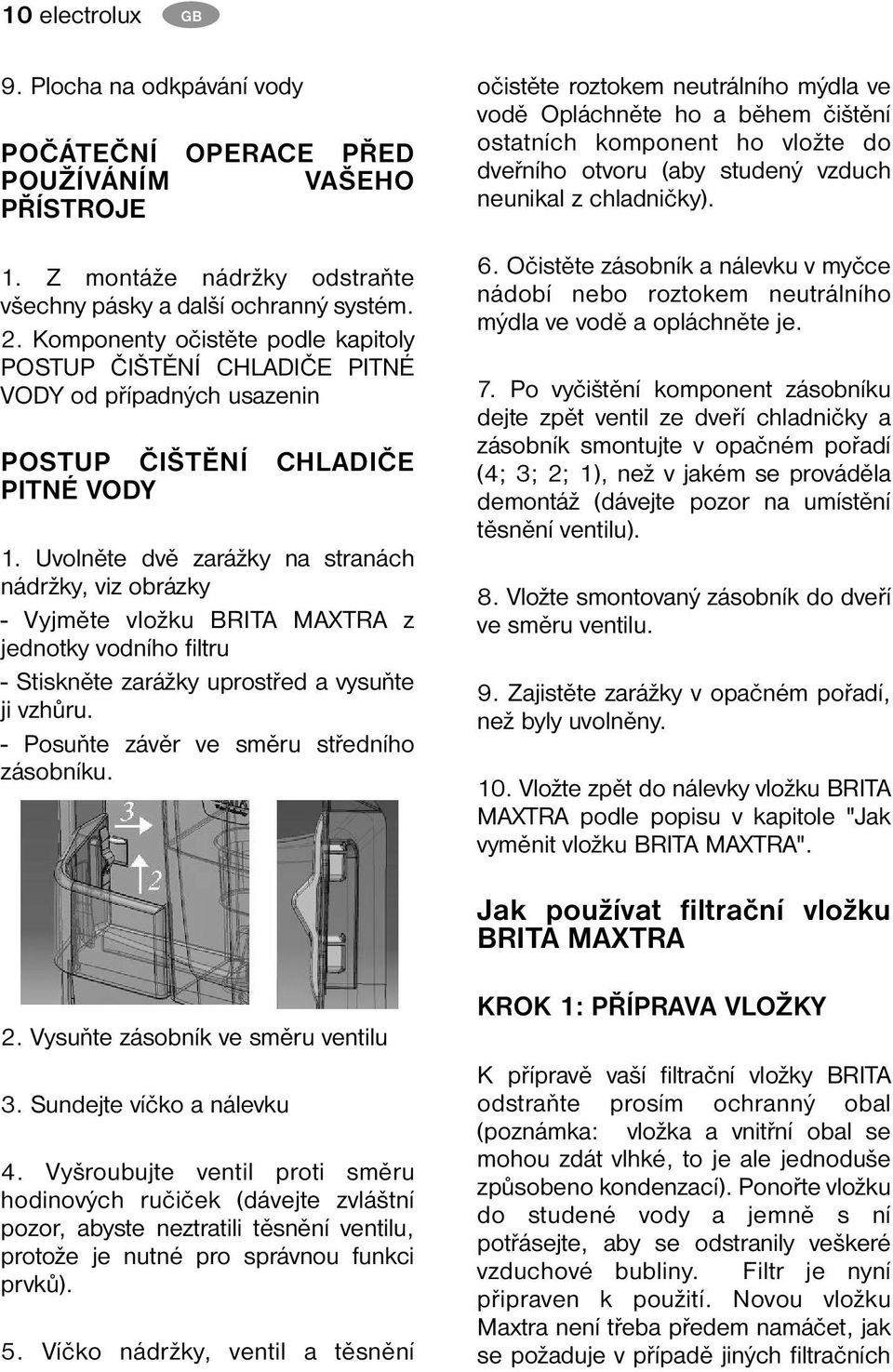 Uvolněte dvě zarážky na stranách nádržky, viz obrázky - Vyjměte vložku BRITA MAXTRA z jednotky vodního filtru - Stiskněte zarážky uprostřed a vysuňte ji vzhůru.