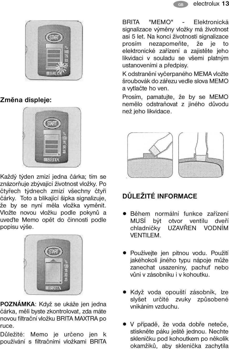 K odstranění vyčerpaného MEMA vložte šroubovák do zářezu vedle slova MEMO a vytlačte ho ven. Prosím, pamatujte, že by se MEMO nemělo odstraňovat z jiného důvodu než jeho likvidace.