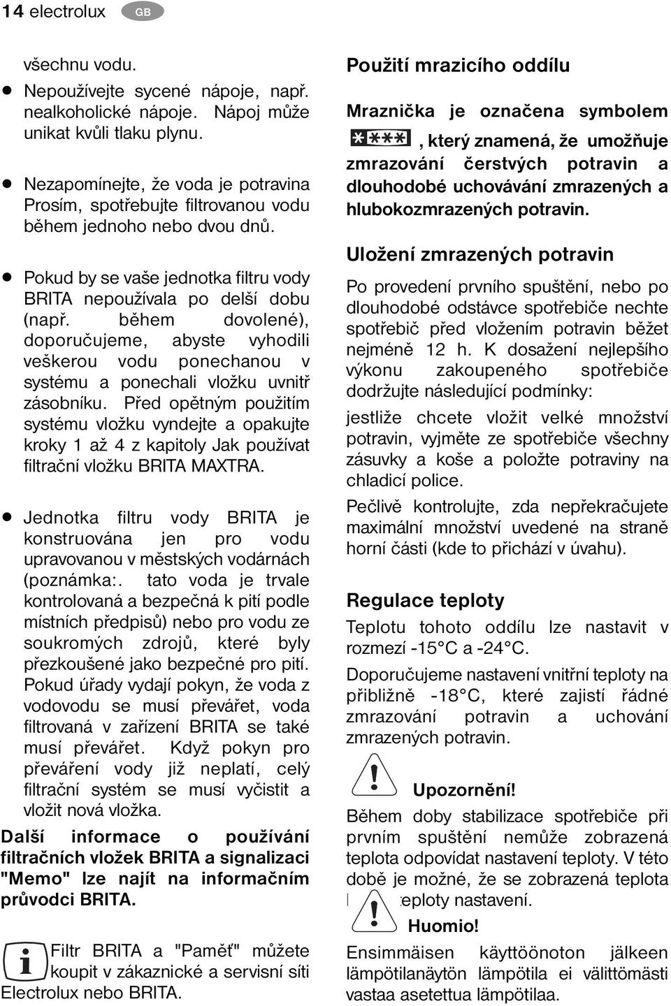 během dovolené), doporučujeme, abyste vyhodili veškerou vodu ponechanou v systému a ponechali vložku uvnitř zásobníku.