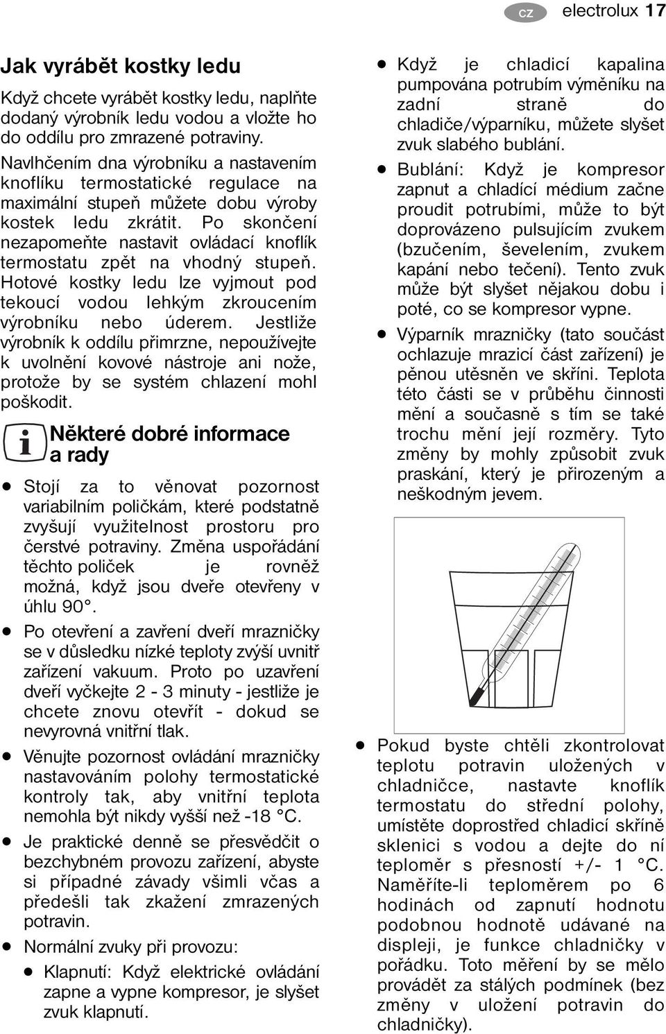 Po skončení nezapomeňte nastavit ovládací knoflík termostatu zpět na vhodný stupeň. Hotové kostky ledu lze vyjmout pod tekoucí vodou lehkým zkroucením výrobníku nebo úderem.