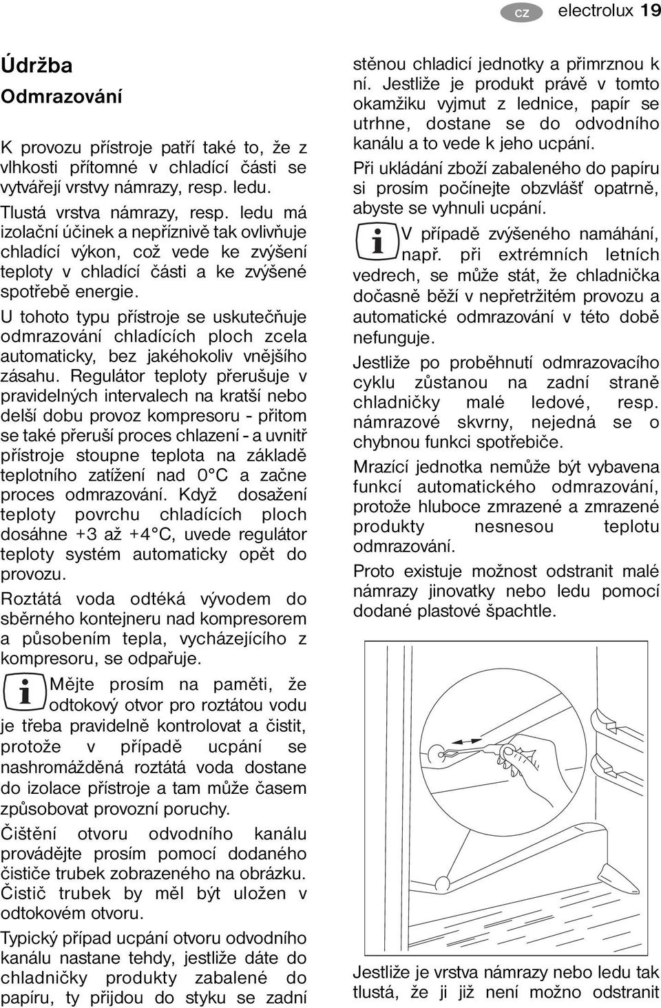 U tohoto typu přístroje se uskutečňuje odmrazování chladících ploch zcela automaticky, bez jakéhokoliv vnějšího zásahu.