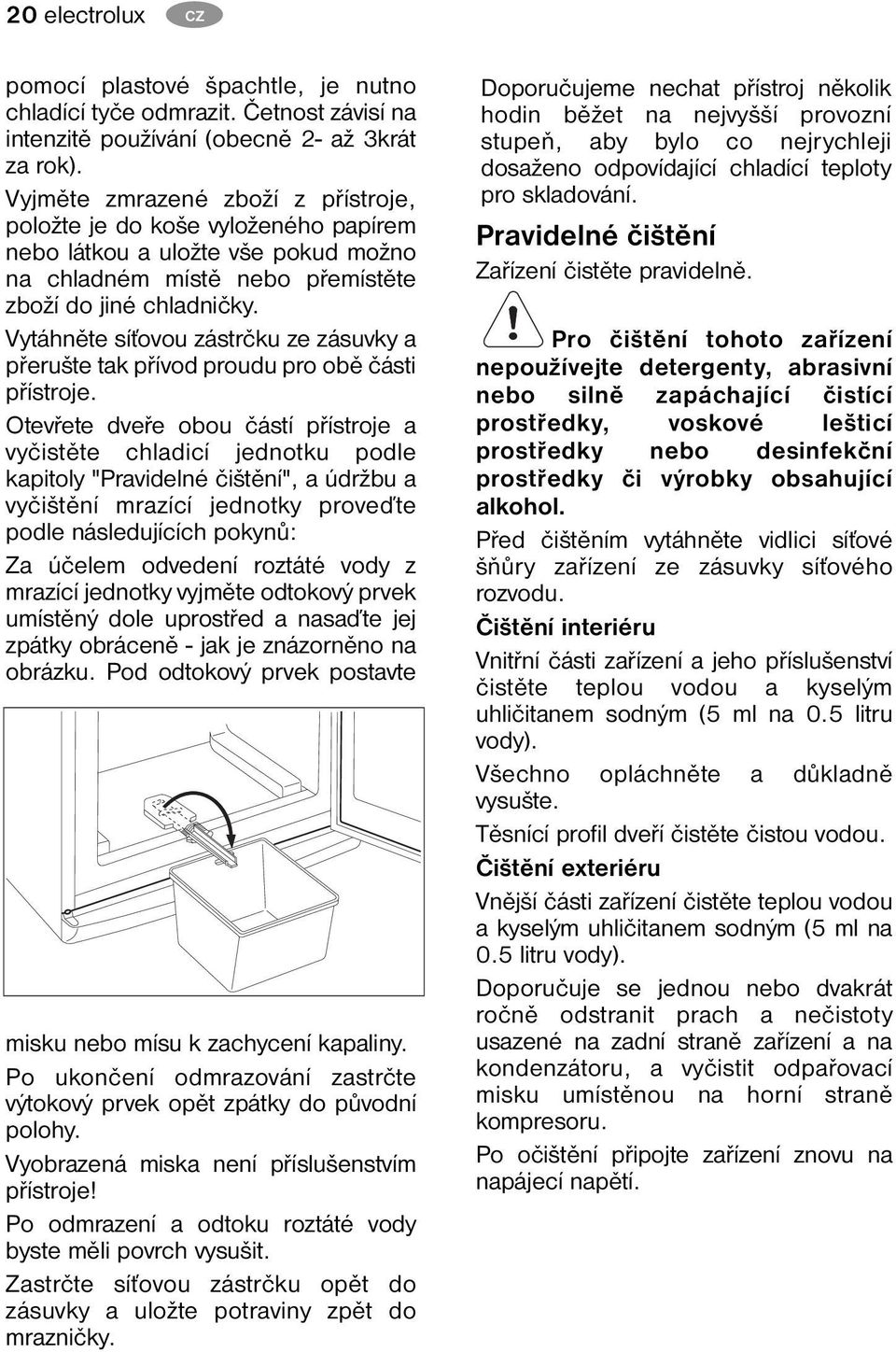 Vytáhněte síťovou zástrčku ze zásuvky a přerušte tak přívod proudu pro obě části přístroje.