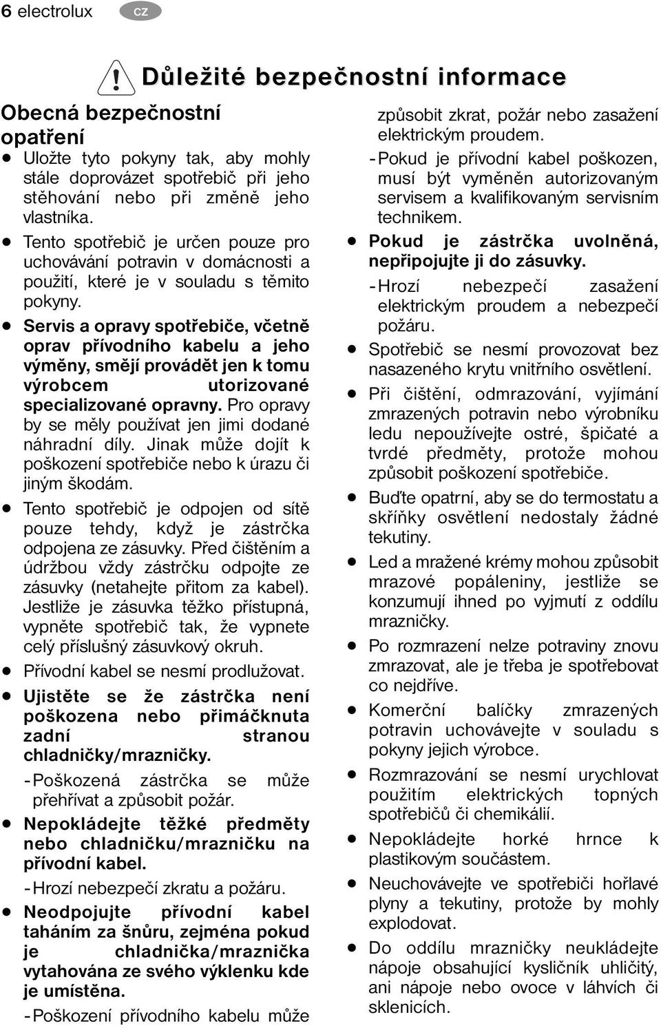 Servis a opravy spotřebiče, včetně oprav přívodního kabelu a jeho výměny, smějí provádět jen k tomu výrobcem utorizované specializované opravny.