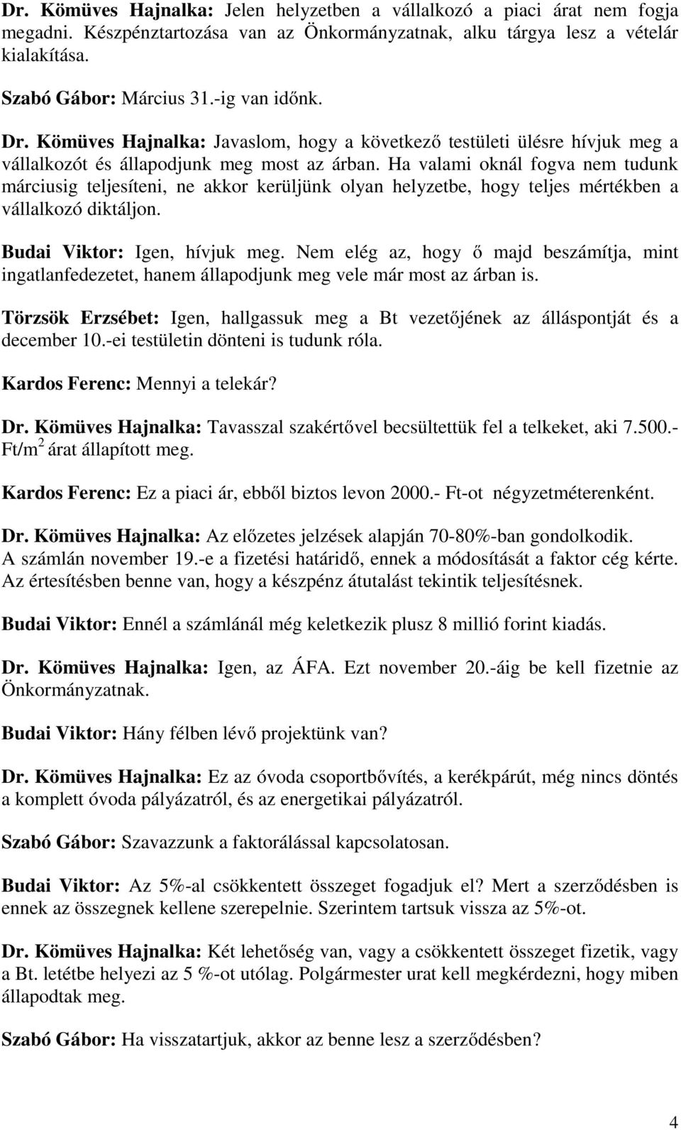 Ha valami oknál fogva nem tudunk márciusig teljesíteni, ne akkor kerüljünk olyan helyzetbe, hogy teljes mértékben a vállalkozó diktáljon. Budai Viktor: Igen, hívjuk meg.