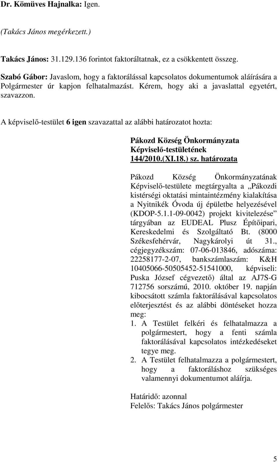 A képviselő-testület 6 igen szavazattal az alábbi határozatot hozta: Pákozd Község Önkormányzata Képviselő-testületének 144/2010.(XI.18.) sz.