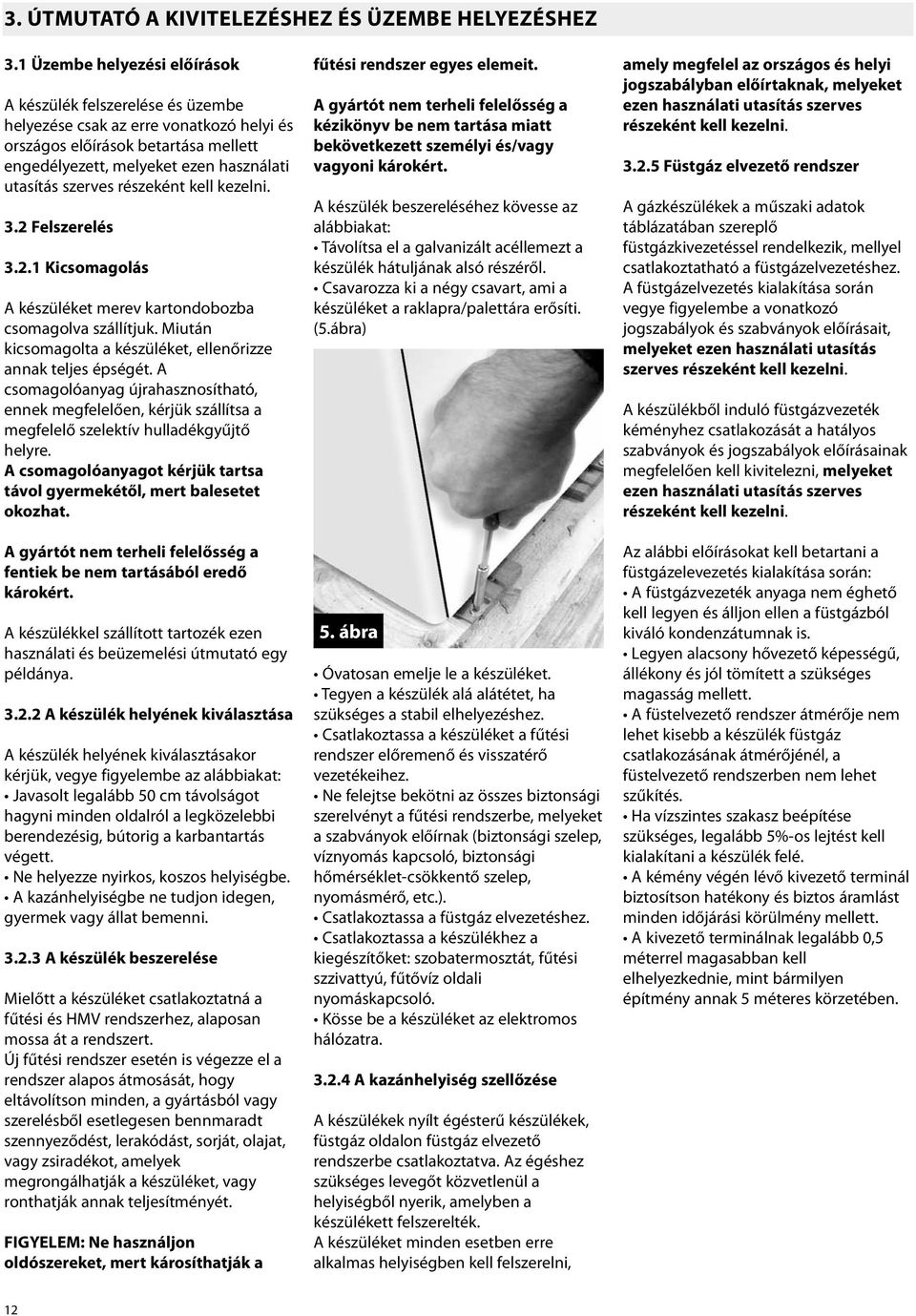 részeként kell kezelni. 3.2 Felszerelés 3.2.1 Kicsomagolás A készüléket merev kartondobozba csomagolva szállítjuk. Miután kicsomagolta a készüléket, ellenőrizze annak teljes épségét.