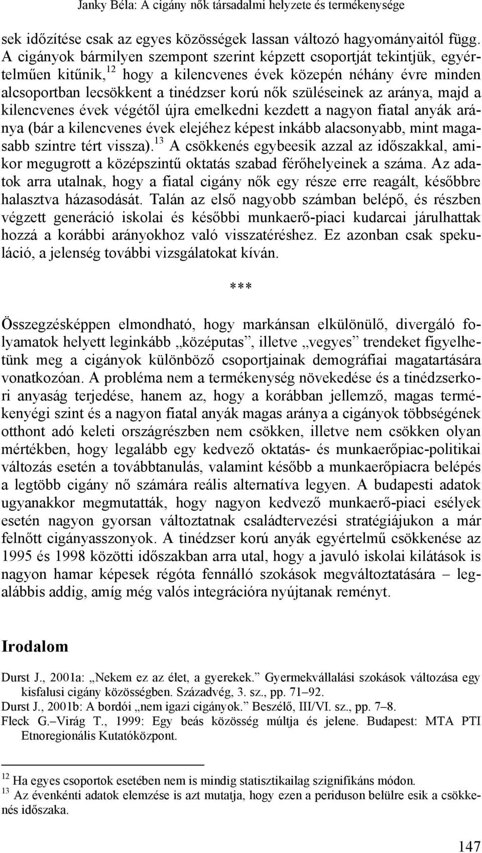 szüléseinek az aránya, majd a kilencvenes évek végétől újra emelkedni kezdett a nagyon fiatal anyák aránya (bár a kilencvenes évek elejéhez képest inkább alacsonyabb, mint magasabb szintre tért