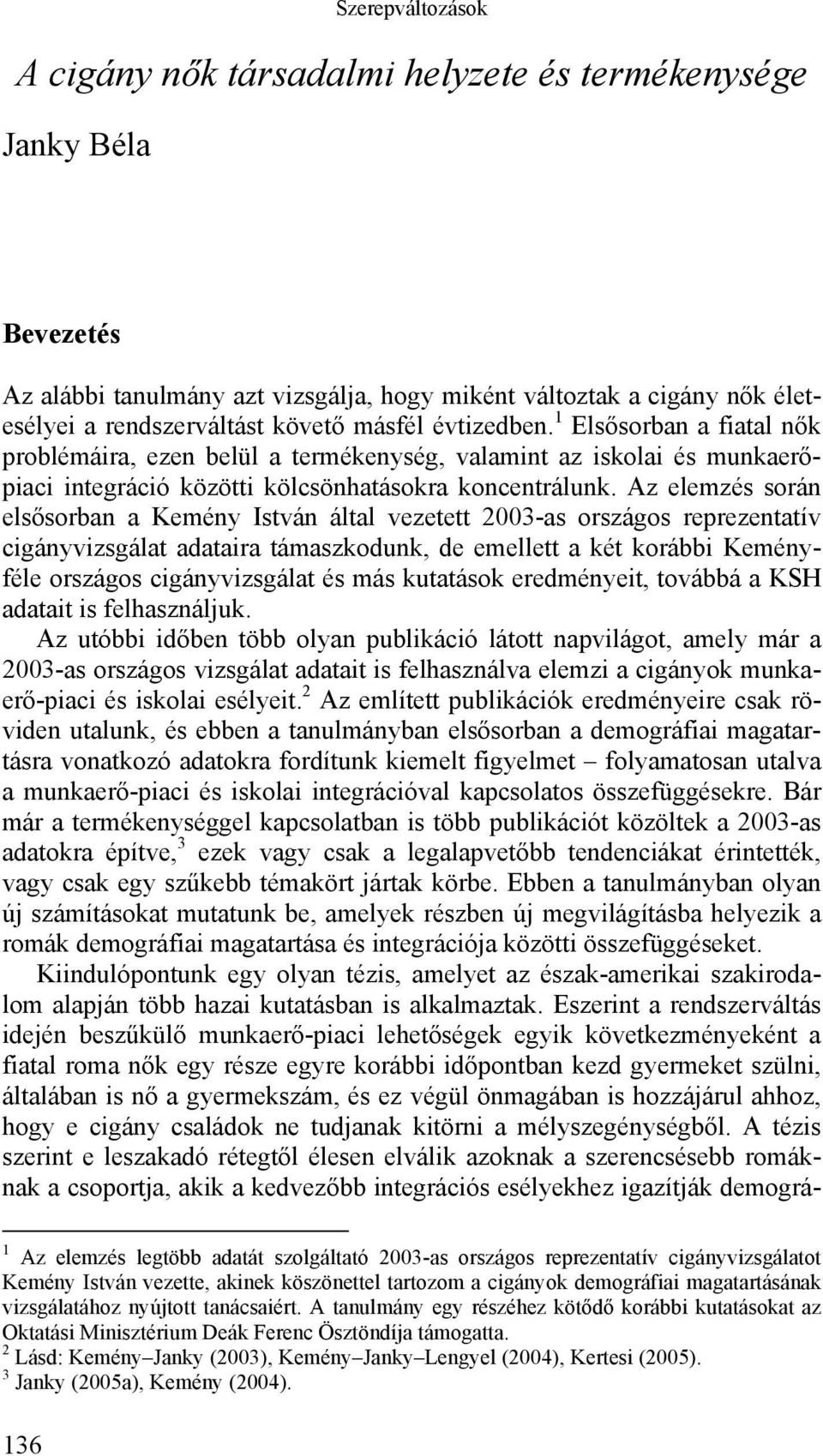 Az elemzés során elsősorban a Kemény István által vezetett 2003-as országos reprezentatív cigányvizsgálat adataira támaszkodunk, de emellett a két korábbi Keményféle országos cigányvizsgálat és más