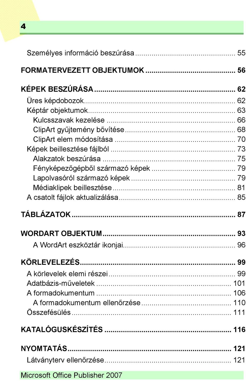 .. 81 A csatolt fájlok aktualizálása... 85 TÁBLÁZATOK... 87 WORDART OBJEKTUM... 93 A WordArt eszköztár ikonjai... 96 KÖRLEVELEZÉS... 99 A körlevelek elemi részei... 99 Adatbázis-műveletek.