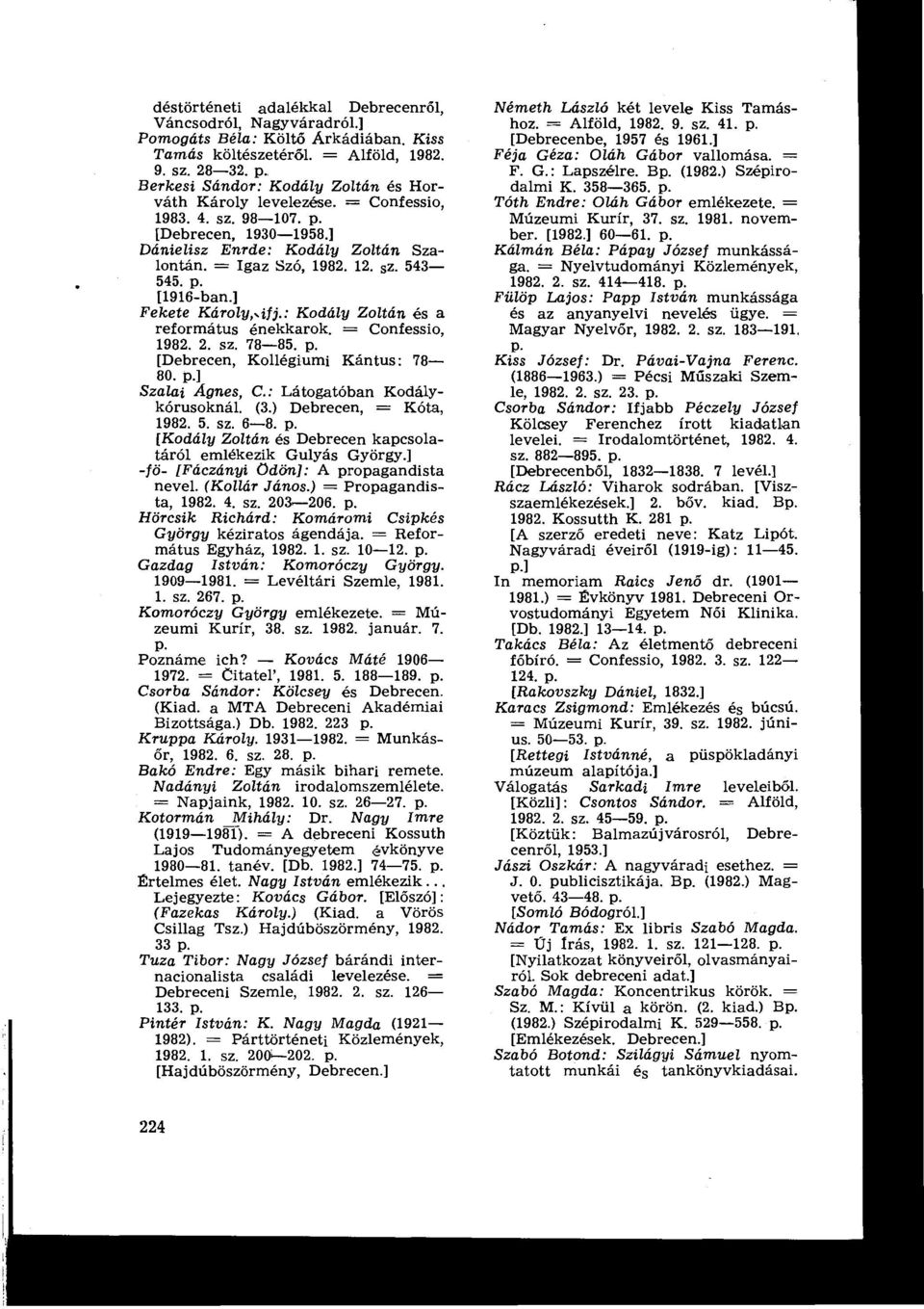 p. [1916-ban Fekete Károly,.ifj. : Kodály Zoltán és a református énekkarok. = Confessio, 1982. 2. sz. 78-85. p. [Debrecen, Kollégiumi Kántus : 78-80. p Szalai.4gnes, C. : Látogatóban Kodálykórusoknál.