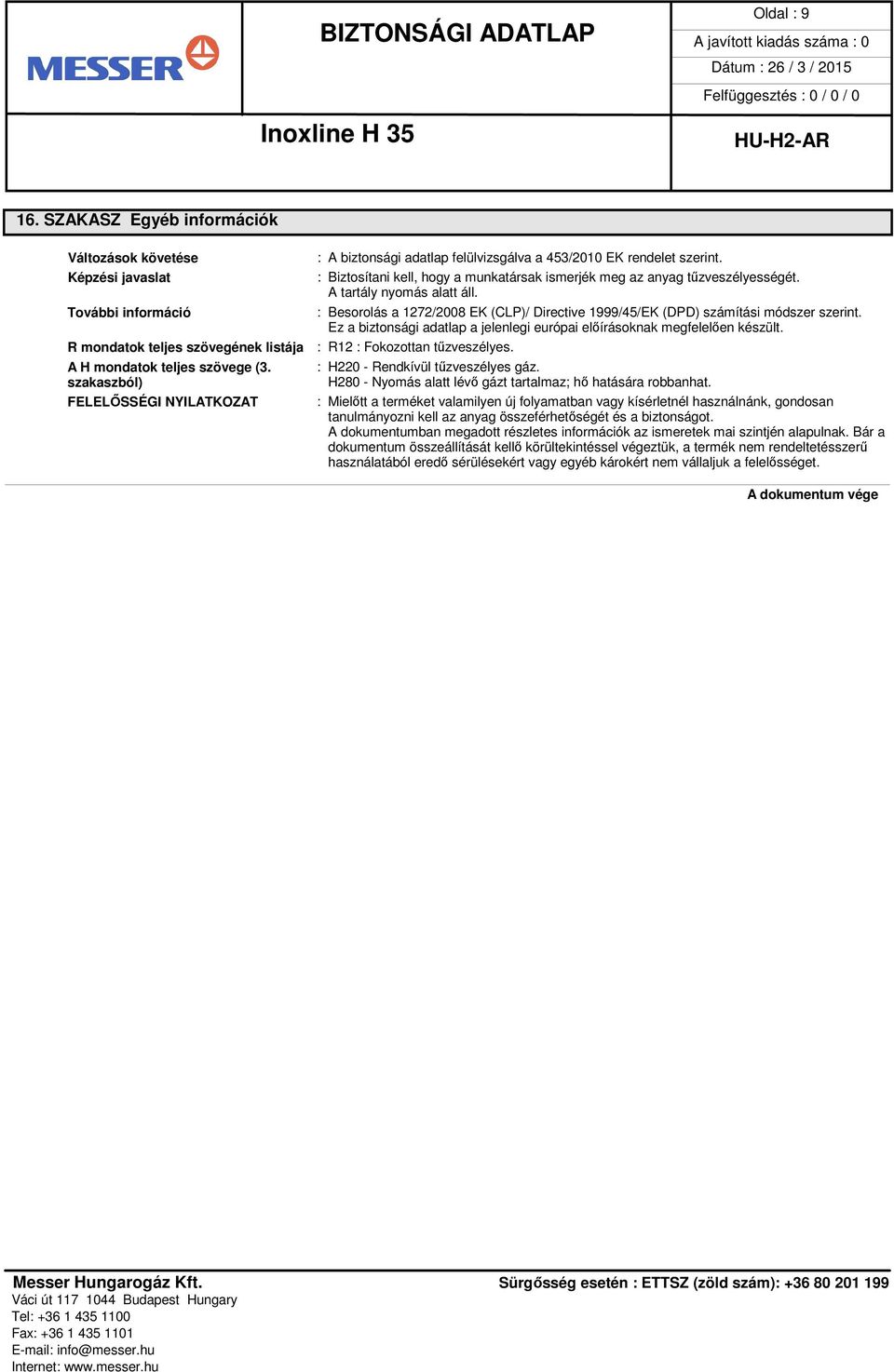 A tartály nyomás alatt áll. : Besorolás a 1272/2008 EK (CLP)/ Directive 1999/45/EK (DPD) számítási módszer szerint. Ez a biztonsági adatlap a jelenlegi európai előírásoknak megfelelően készült.