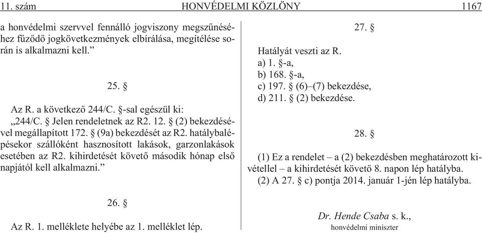 kihirdetését követõ második hónap elsõ napjától kell alkalmazni. 26. Az R. 1. melléklete helyébe az 1. melléklet lép. 27. Hatályát veszti az R. a) 1. -a, b) 168. -a, c) 197. (6) (7) bekezdése, d) 211.