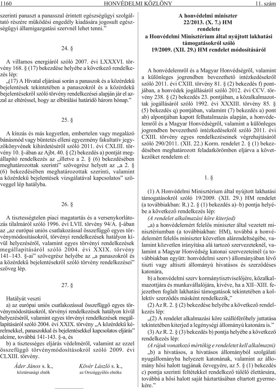 (17) bekezdése helyébe a következõ rendelkezés lép: (17) A Hivatal eljárásai során a panaszok és a közérdekû bejelentések tekintetében a panaszokról és a közérdekû bejelentésekrõl szóló törvény