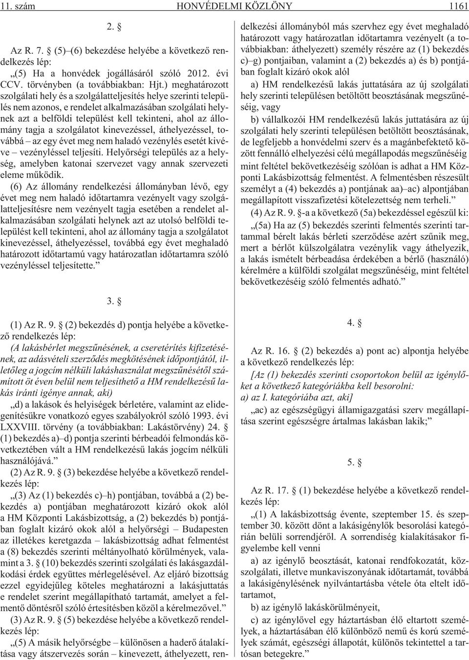 tagja a szolgálatot kinevezéssel, áthelyezéssel, továbbá az egy évet meg nem haladó vezénylés esetét kivéve vezényléssel teljesíti.