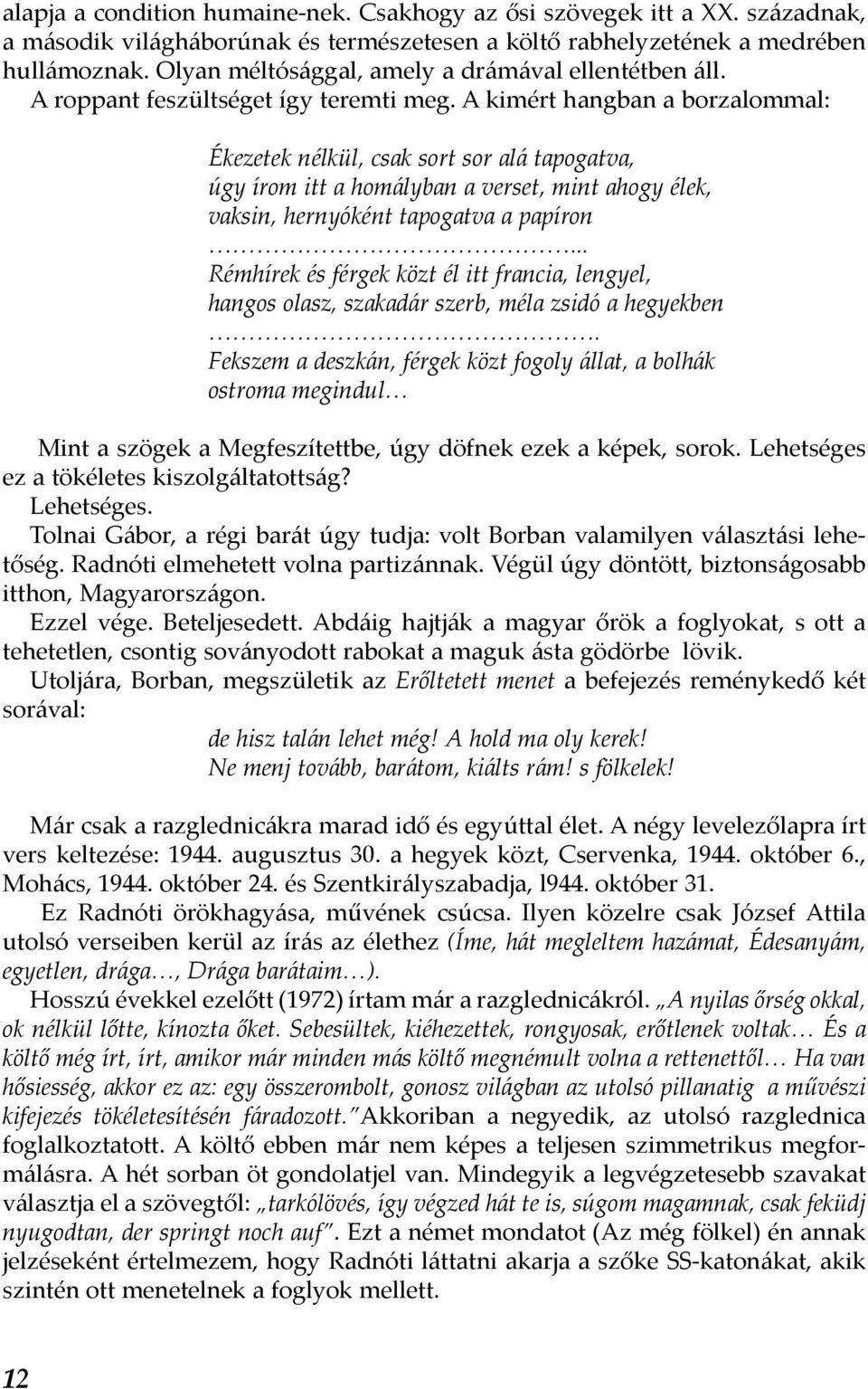 A kimért hangban a borzalommal: Ékezetek nélkül, csak sort sor alá tapogatva, úgy írom itt a homályban a verset, mint ahogy élek, vaksin, hernyóként tapogatva a papíron.