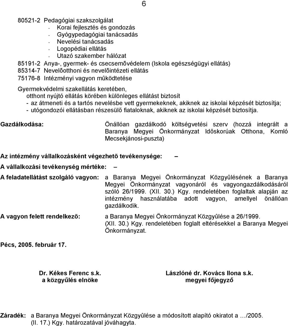 körében különleges ellátást biztosít - az átmeneti és a tartós nevelésbe vett gyermekeknek, akiknek az iskolai képzését biztosítja; - utógondozói ellátásban részesülő fiataloknak, akiknek az iskolai