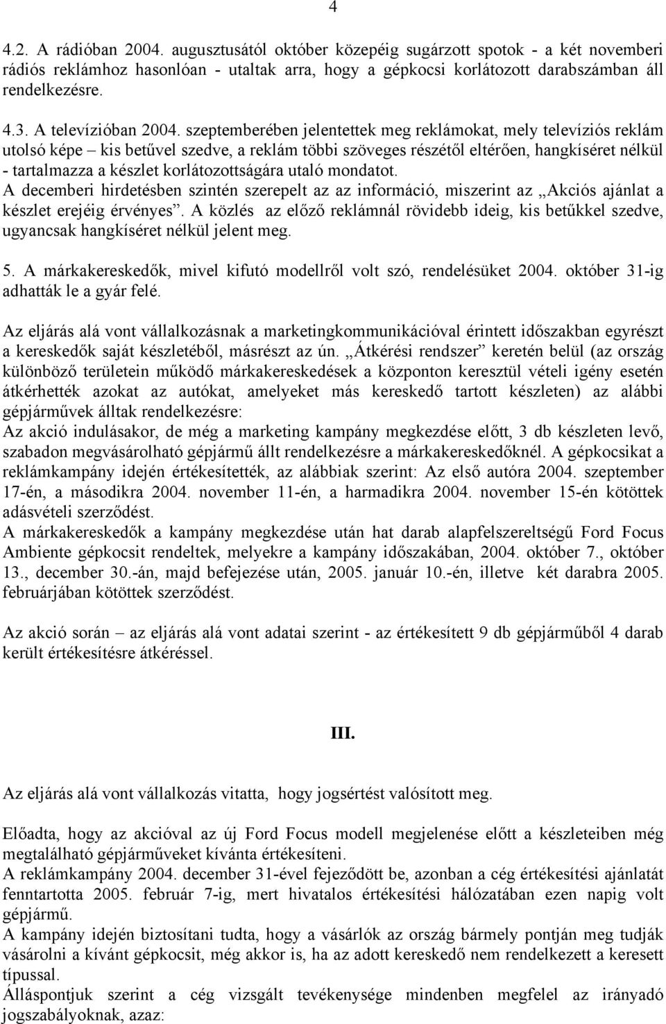 szeptemberében jelentettek meg reklámokat, mely televíziós reklám utolsó képe kis betűvel szedve, a reklám többi szöveges részétől eltérően, hangkíséret nélkül - tartalmazza a készlet