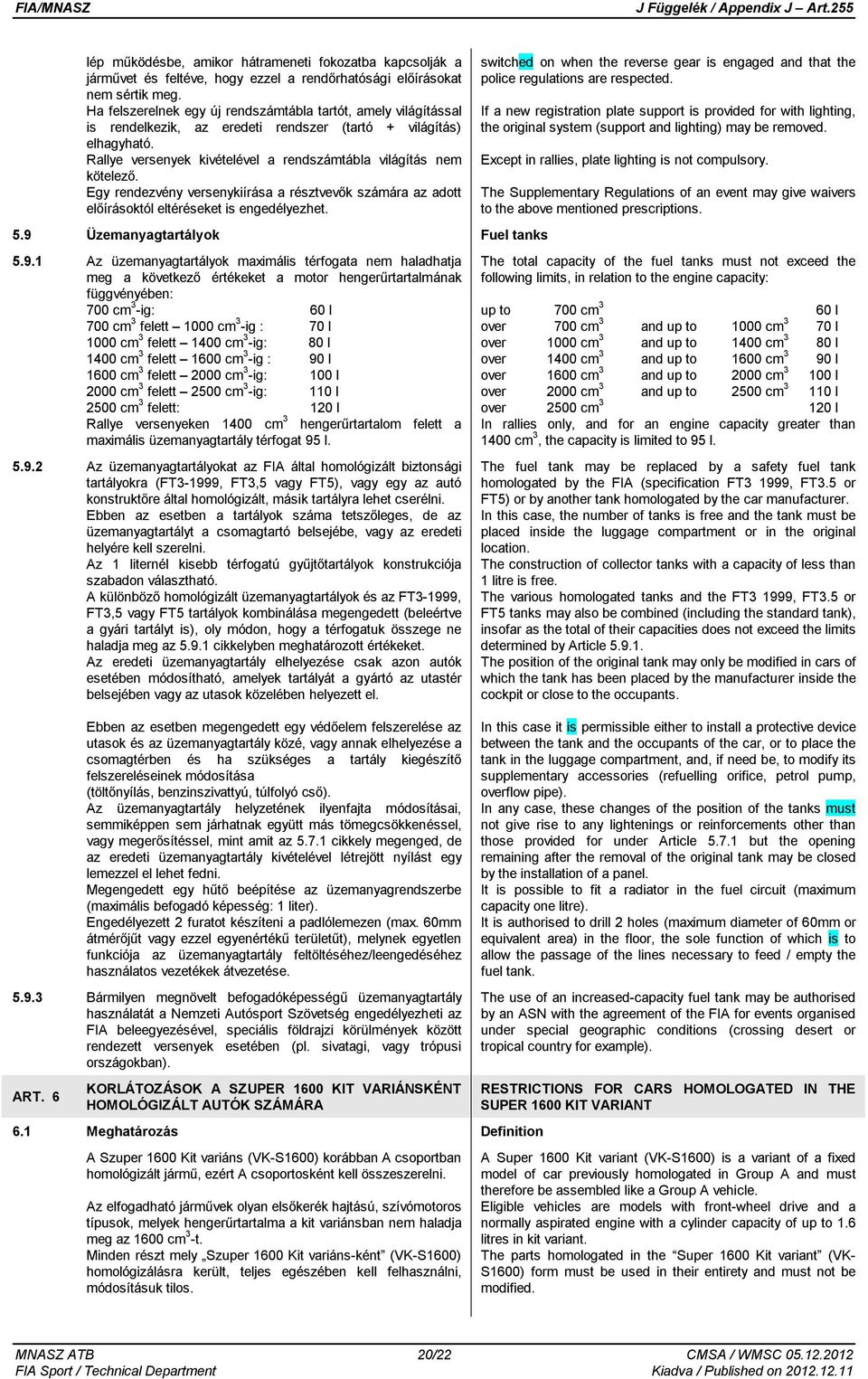 Egy rendezvény versenykiírása a résztvevők számára az adott előírásoktól eltéréseket is engedélyezhet. 5.9 