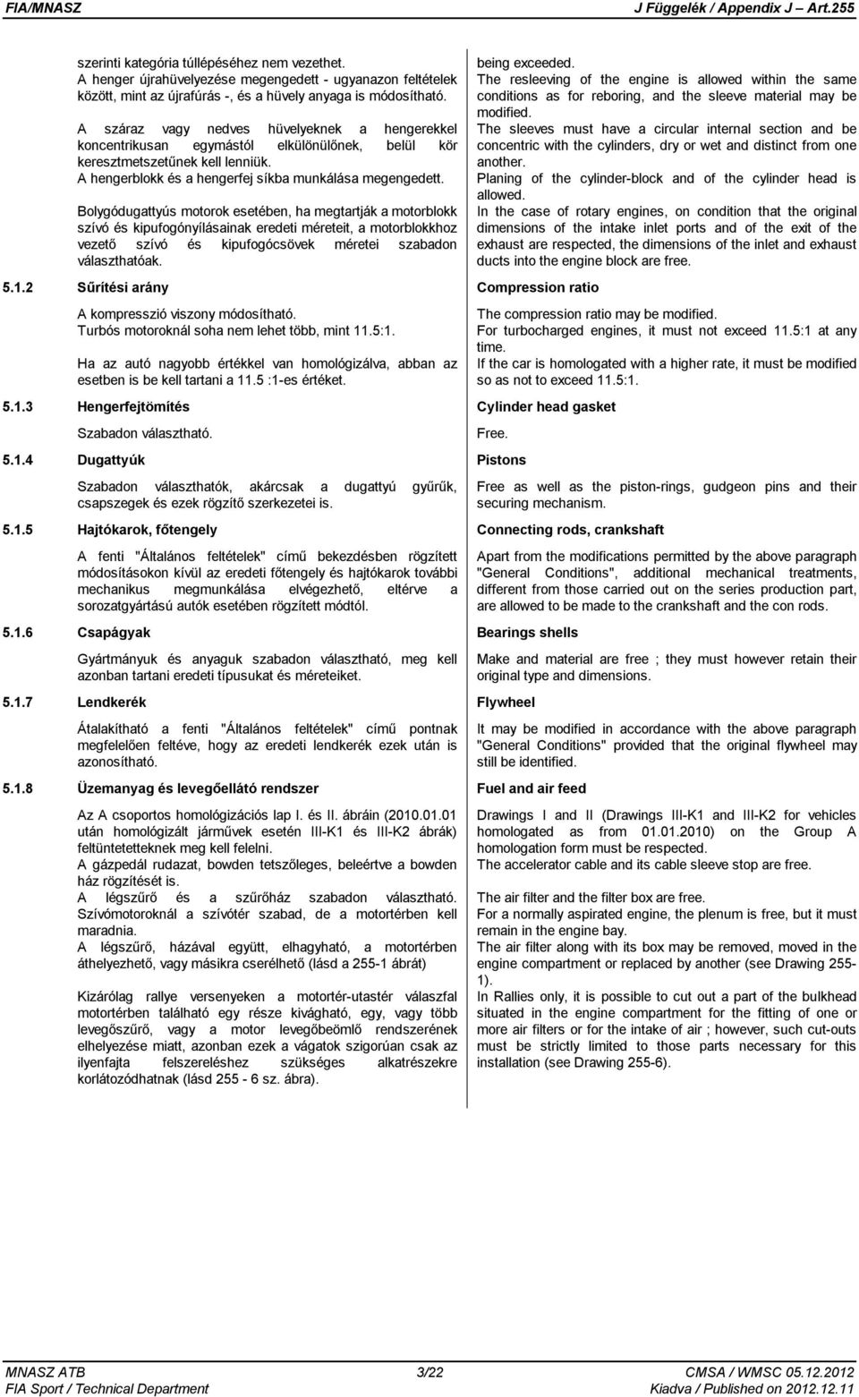 Bolygódugattyús motorok esetében, ha megtartják a motorblokk szívó és kipufogónyílásainak eredeti méreteit, a motorblokkhoz vezető szívó és kipufogócsövek méretei szabadon választhatóak. 5.1.