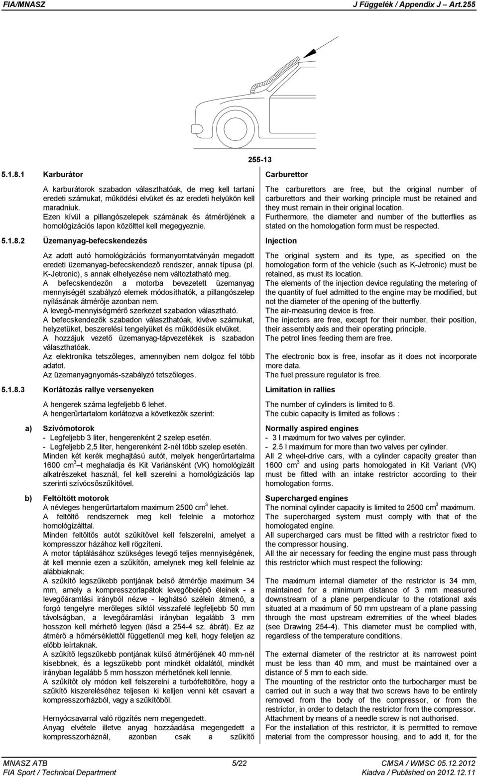 2 Üzemanyag-befecskendezés Injection Az adott autó homológizációs formanyomtatványán megadott eredeti üzemanyag-befecskendező rendszer, annak típusa (pl.