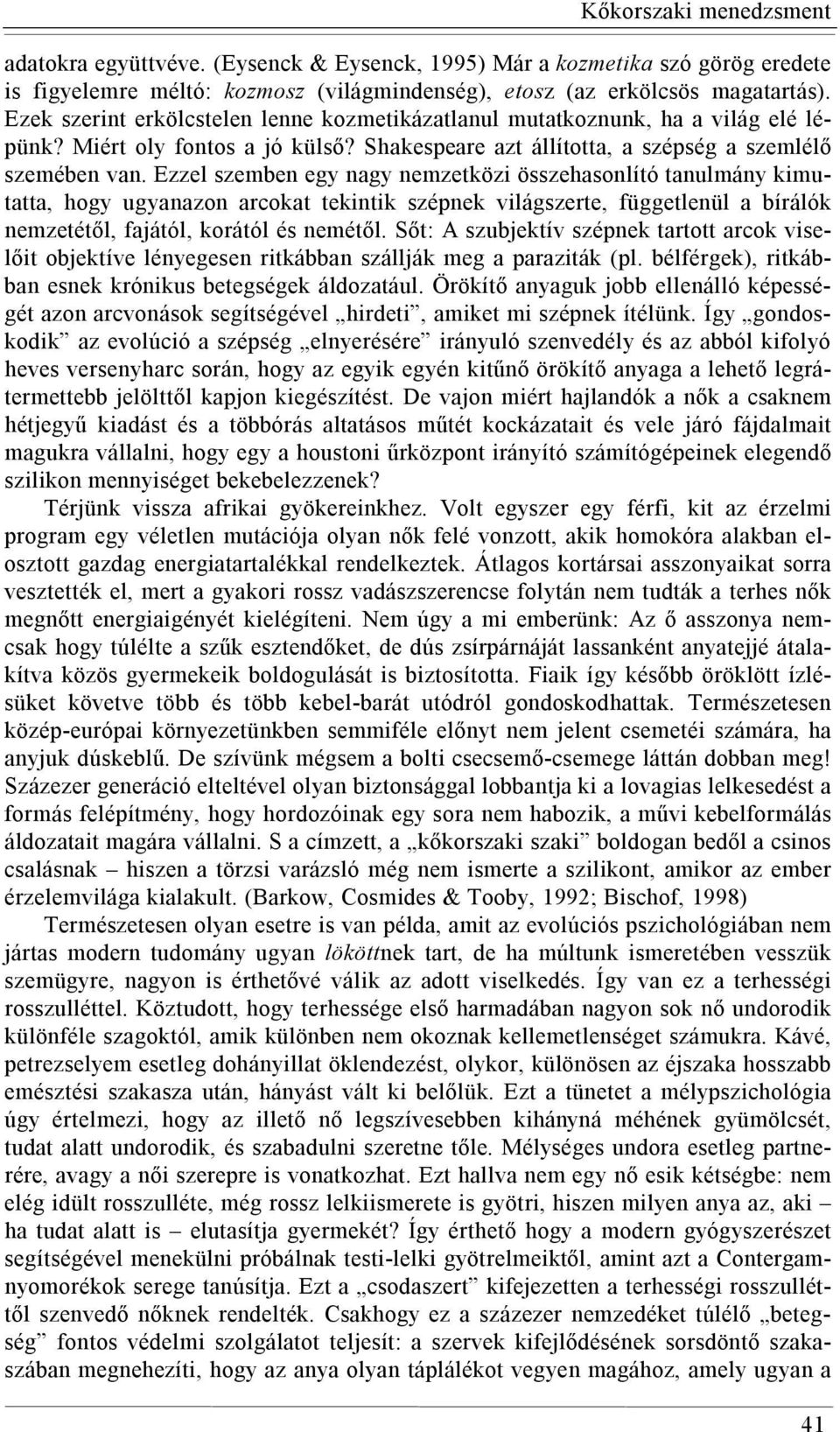 Ezzel szemben egy nagy nemzetközi összehasonlító tanulmány kimutatta, hogy ugyanazon arcokat tekintik szépnek világszerte, függetlenül a bírálók nemzetétől, fajától, korától és nemétől.