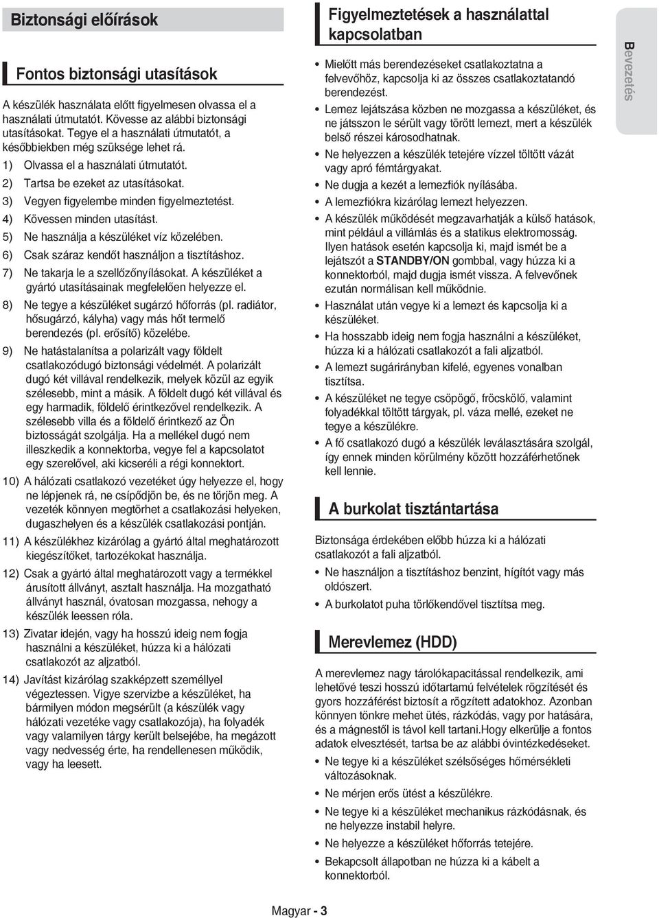 4) Kövessen minden utasítást. 5) Ne használja a készüléket víz közelében. 6) Csak száraz kendőt használjon a tisztításhoz. 7) 8) 9) 10) 11) 12) 13) 14) Ne takarja le a szellőzőnyílásokat.