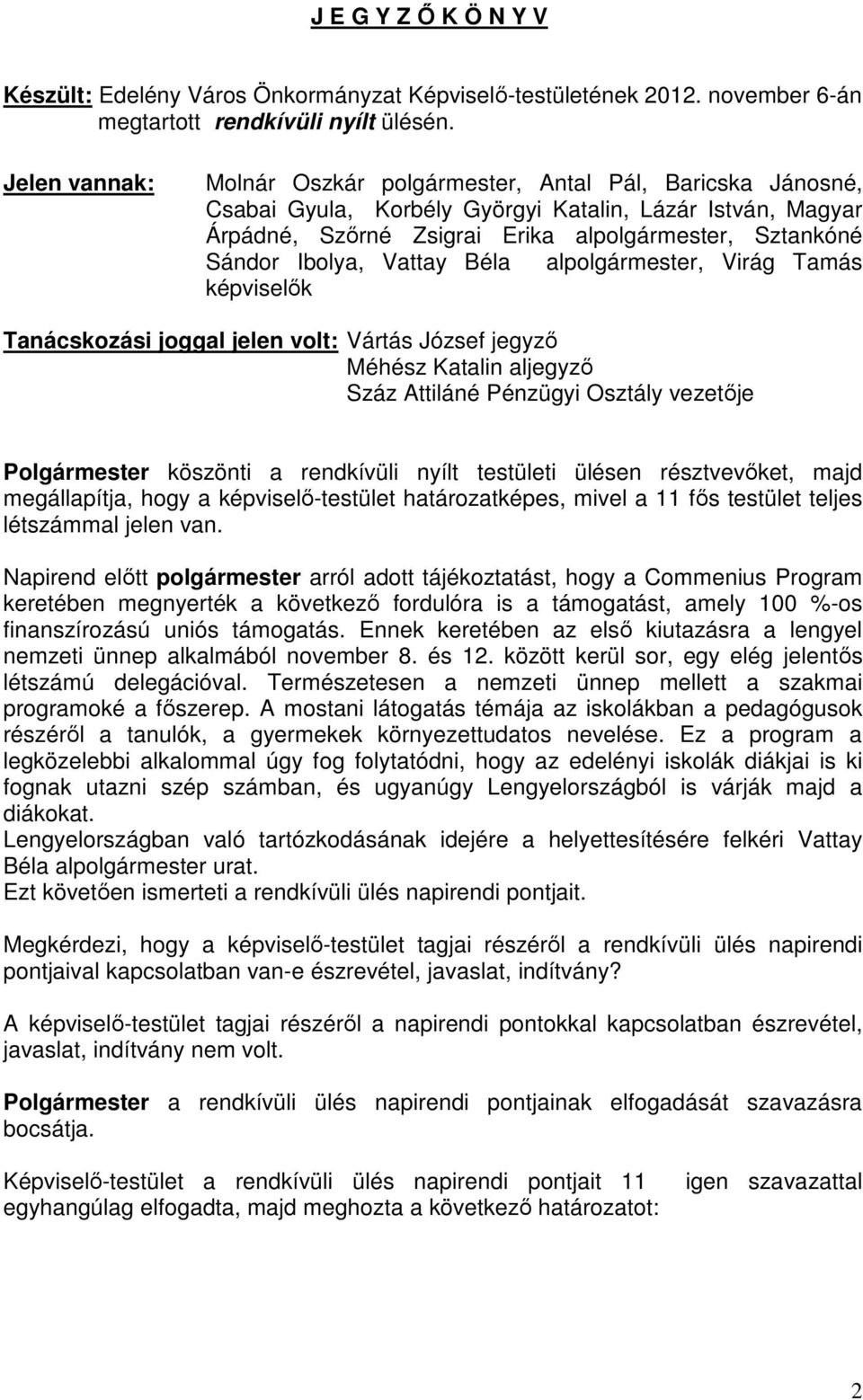 Ibolya, Vattay Béla alpolgármester, Virág Tamás képviselők Tanácskozási joggal jelen volt: Vártás József jegyző Méhész Katalin aljegyző Száz Attiláné Pénzügyi Osztály vezetője Polgármester köszönti a