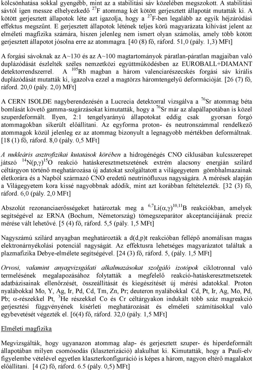 E gerjesztett állapotok létének teljes körű magyarázata kihívást jelent az elméleti magfizika számára, hiszen jelenleg nem ismert olyan számolás, amely több kötött gerjesztett állapotot jósolna erre