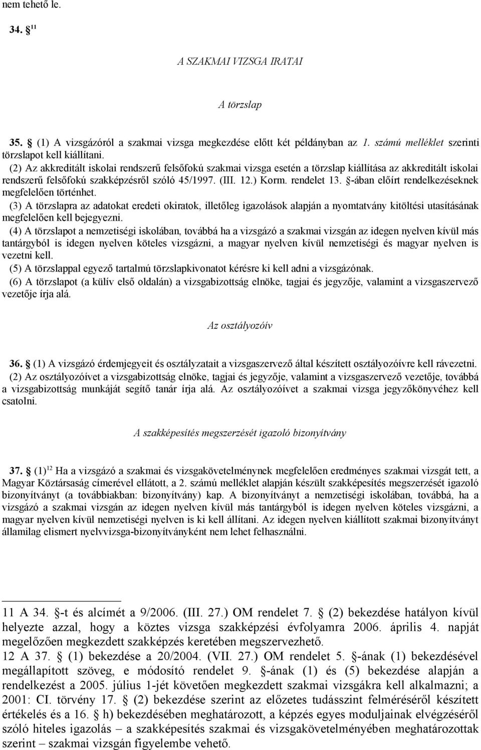 -ában előírt rendelkezéseknek megfelelően történhet. (3) A törzslapra az adatokat eredeti okiratok, illetőleg igazolások alapján a nyomtatvány kitöltési utasításának megfelelően kell bejegyezni.